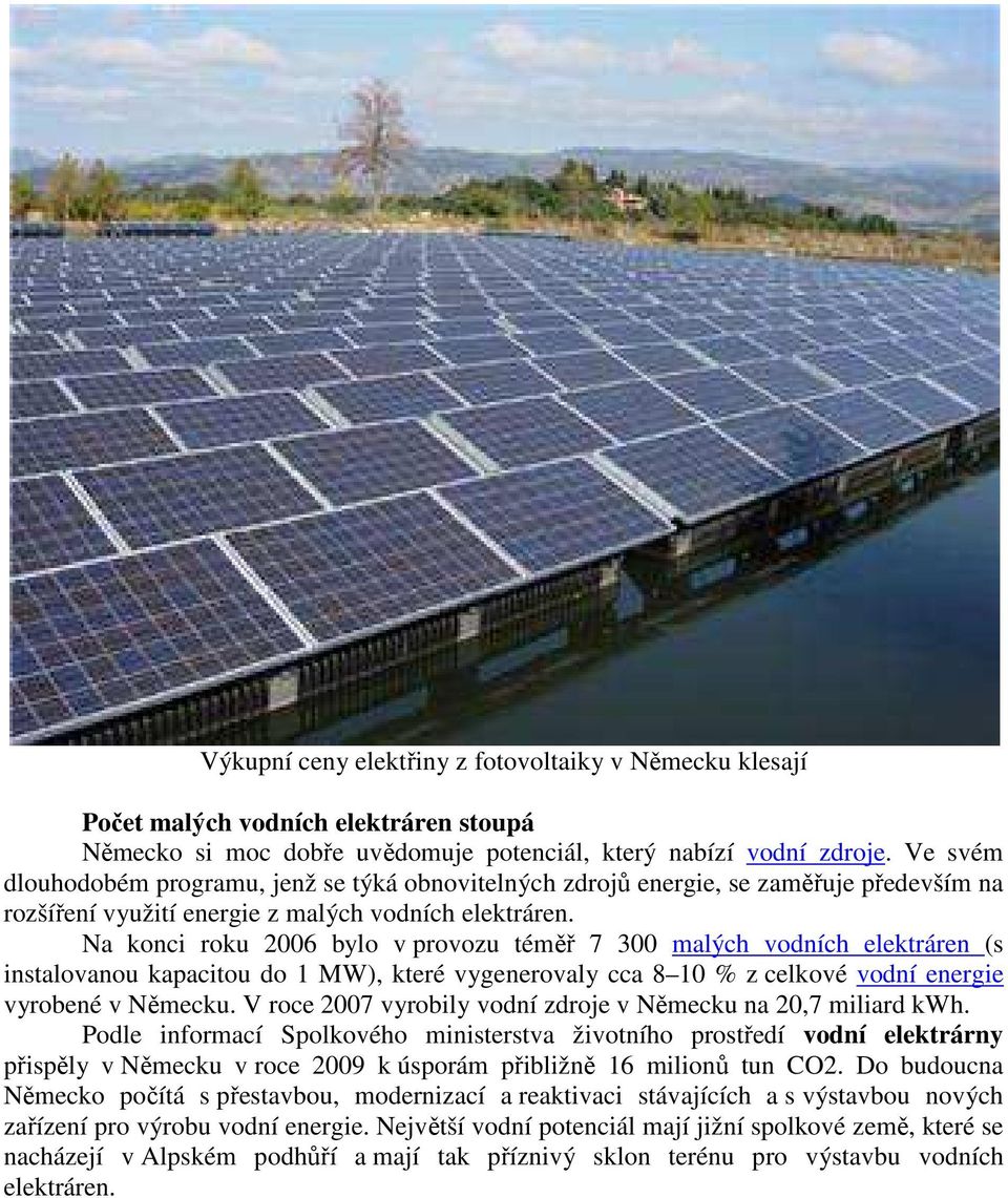 Na konci roku 2006 bylo v provozu téměř 7 300 malých vodních elektráren (s instalovanou kapacitou do 1 MW), které vygenerovaly cca 8 10 % z celkové vodní energie vyrobené v Německu.