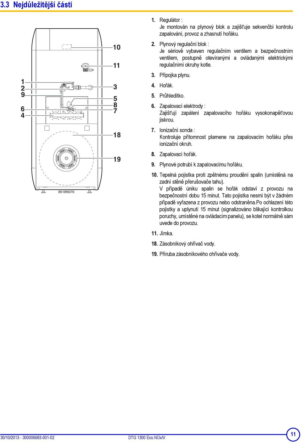 Ionizační sonda : Kontroluje přítomnost plamene na zapalovacím hořáku přes ionizační okruh. 8. Zapalovací hořák. 9. Plynové potrubí k zapalovacímu hořáku. 10.