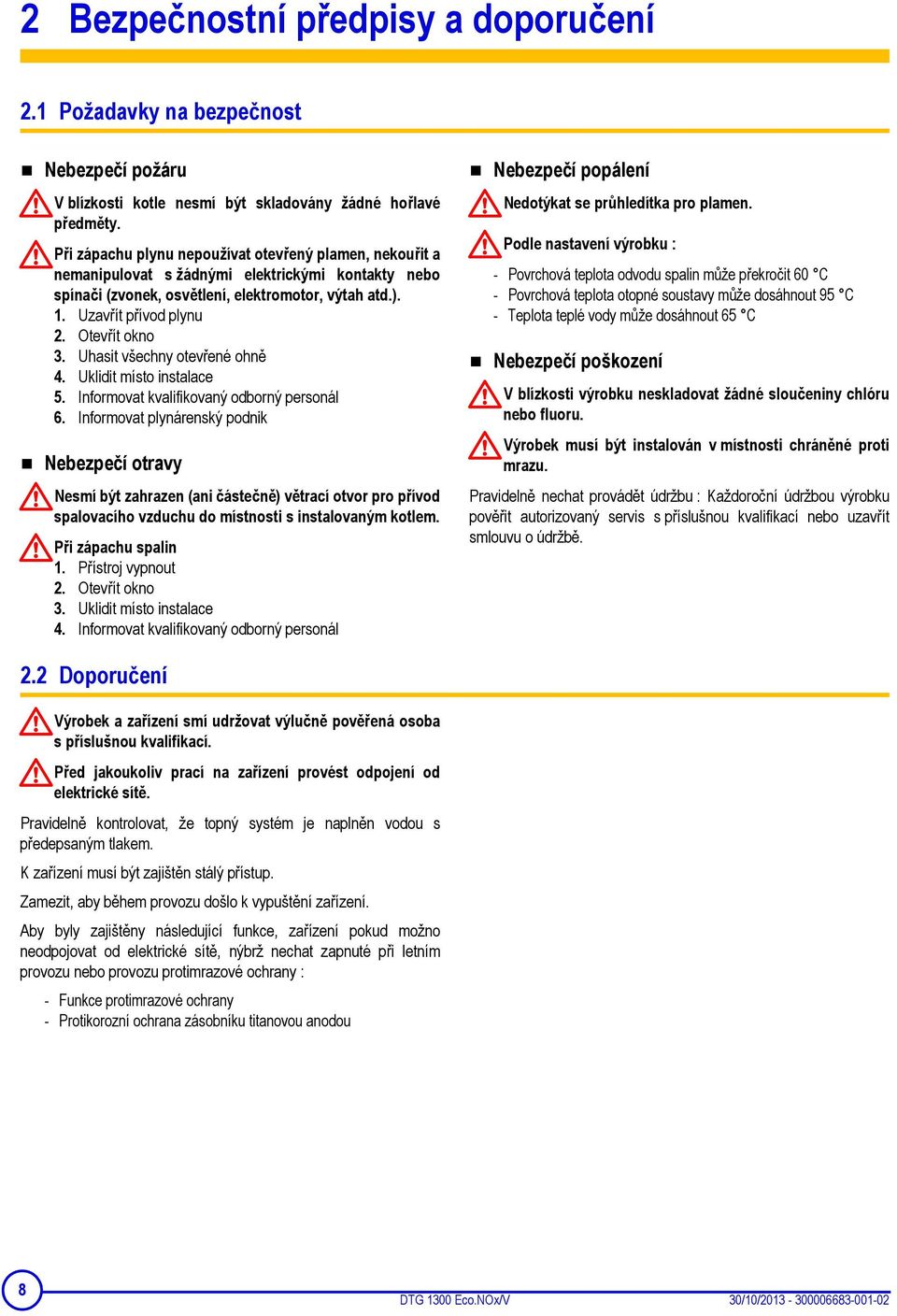 Otevřít okno 3. Uhasit všechny otevřené ohně 4. Uklidit místo instalace 5. Informovat kvalifikovaný odborný personál 6.