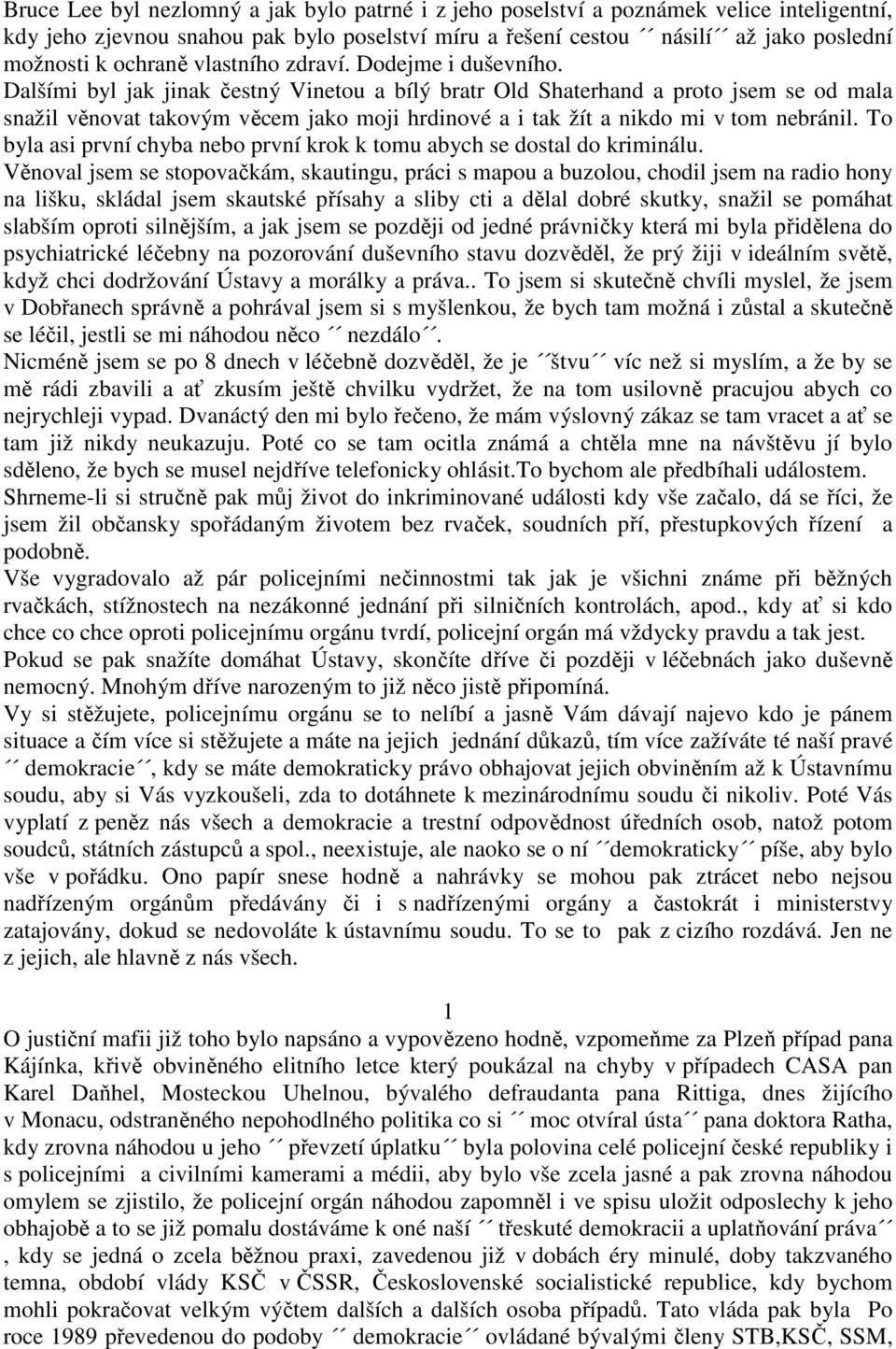 Dalšími byl jak jinak čestný Vinetou a bílý bratr Old Shaterhand a proto jsem se od mala snažil věnovat takovým věcem jako moji hrdinové a i tak žít a nikdo mi v tom nebránil.