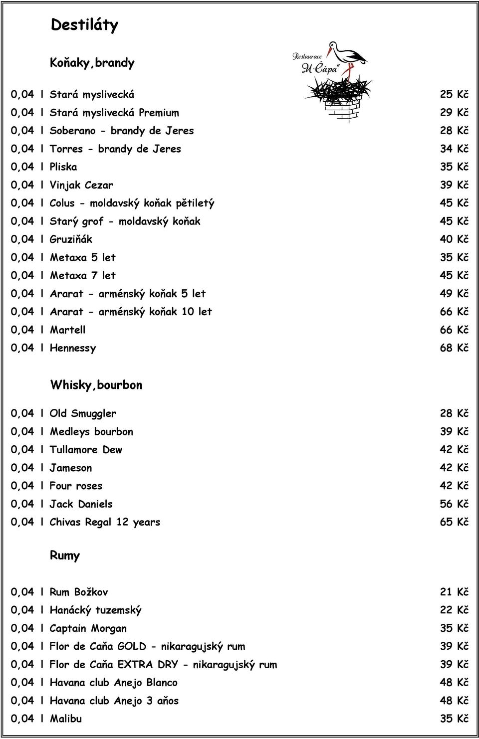 arménský koňak 5 let 49 Kč 0,04 l Ararat - arménský koňak 10 let 66 Kč 0,04 l Martell 66 Kč 0,04 l Hennessy 68 Kč Whisky,bourbon 0,04 l Old Smuggler 28 Kč 0,04 l Medleys bourbon 39 Kč 0,04 l