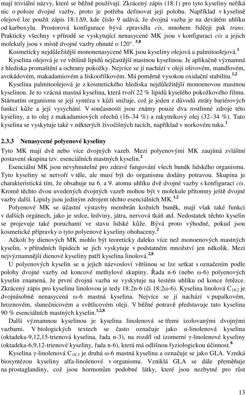 Prakticky všechny v přírodě se vyskytující nenasycené MK jsou v konfiguraci cis a jejich molekuly jsou v místě dvojné vazby ohnuté o 120.