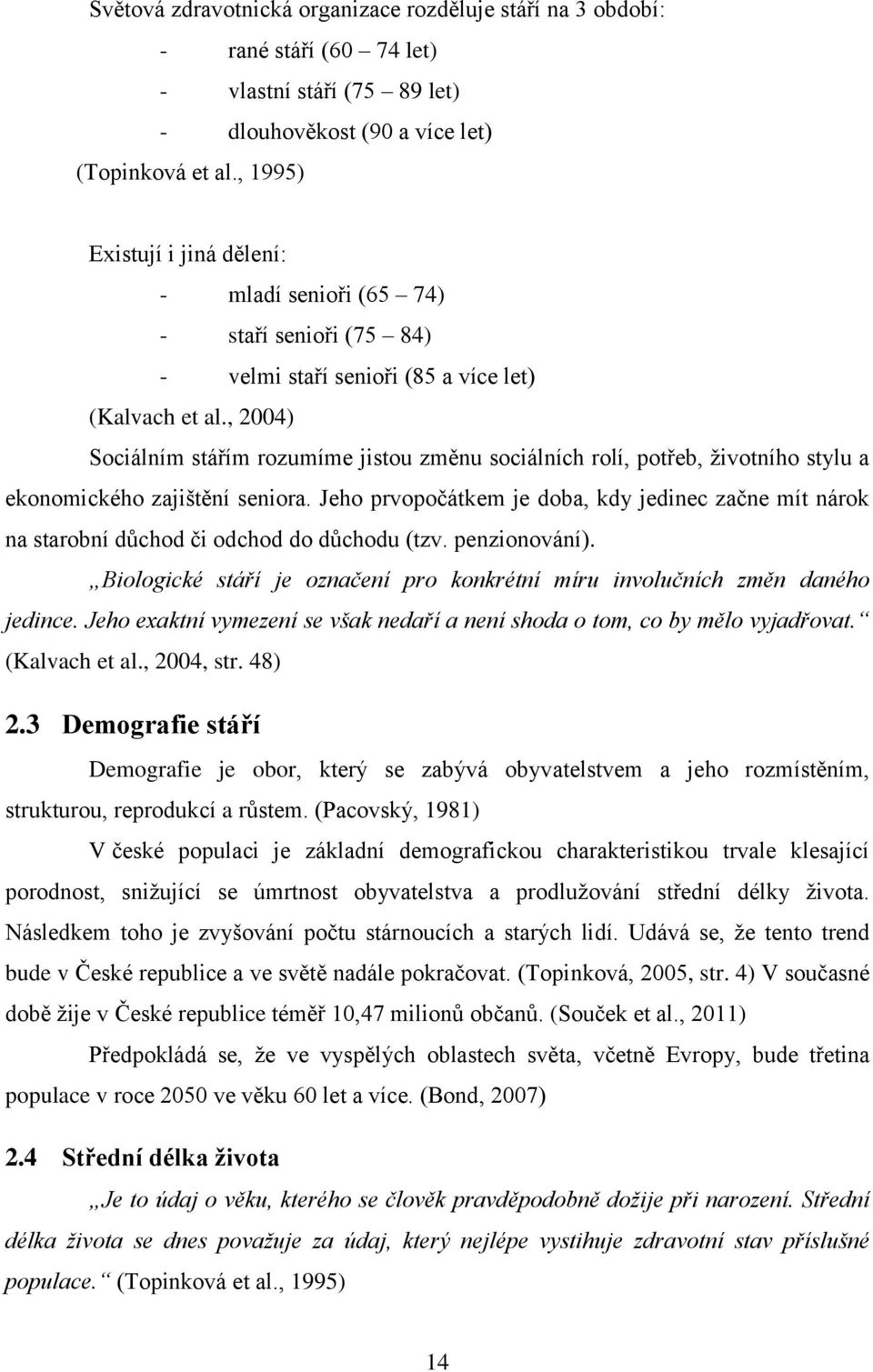 , 2004) Sociálním stářím rozumíme jistou změnu sociálních rolí, potřeb, životního stylu a ekonomického zajištění seniora.