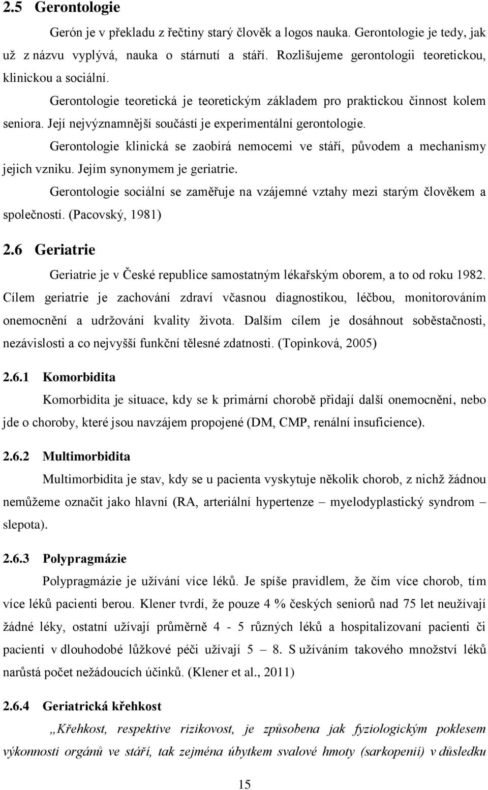 Její nejvýznamnější součástí je experimentální gerontologie. Gerontologie klinická se zaobírá nemocemi ve stáří, původem a mechanismy jejich vzniku. Jejím synonymem je geriatrie.