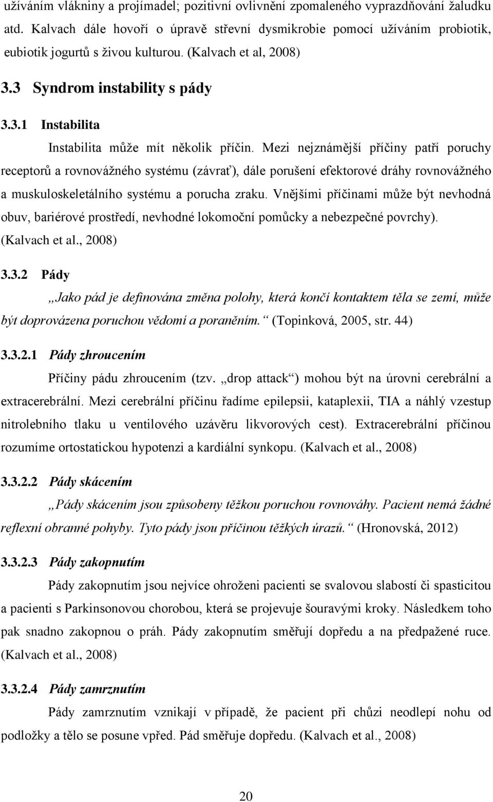 Mezi nejznámější příčiny patří poruchy receptorů a rovnovážného systému (závrať), dále porušení efektorové dráhy rovnovážného a muskuloskeletálního systému a porucha zraku.