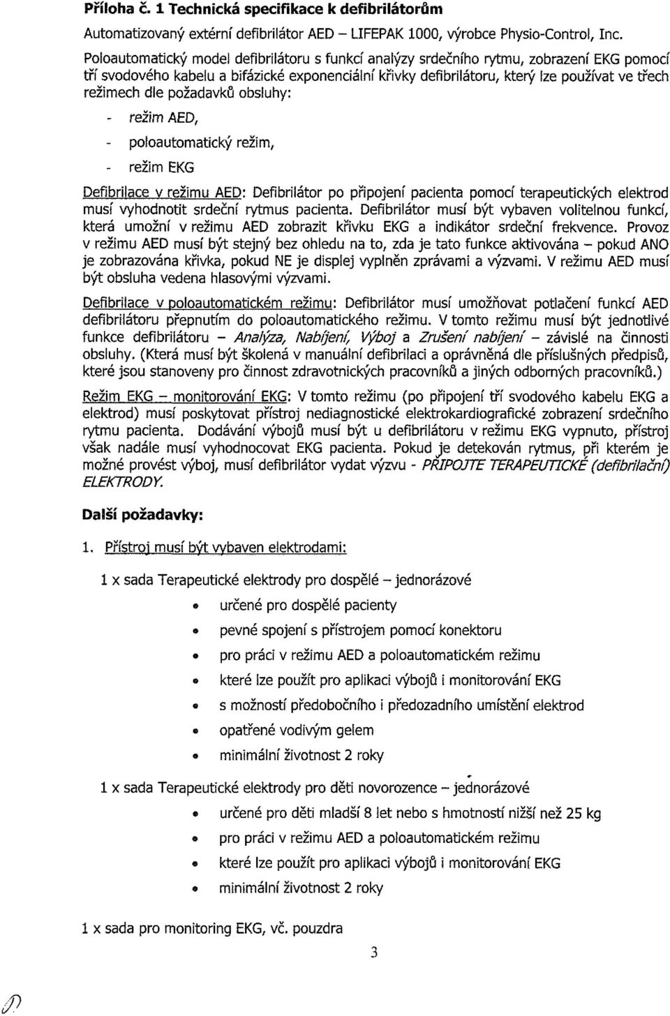 dle požadavků obsluhy: - režim AED, - poloautomatický režim, - režim EKG Defibrílace v režimu AED: Defibrilátor po připojení pacienta pomocí terapeutických elektrod musí vyhodnotit srdeční rytmus