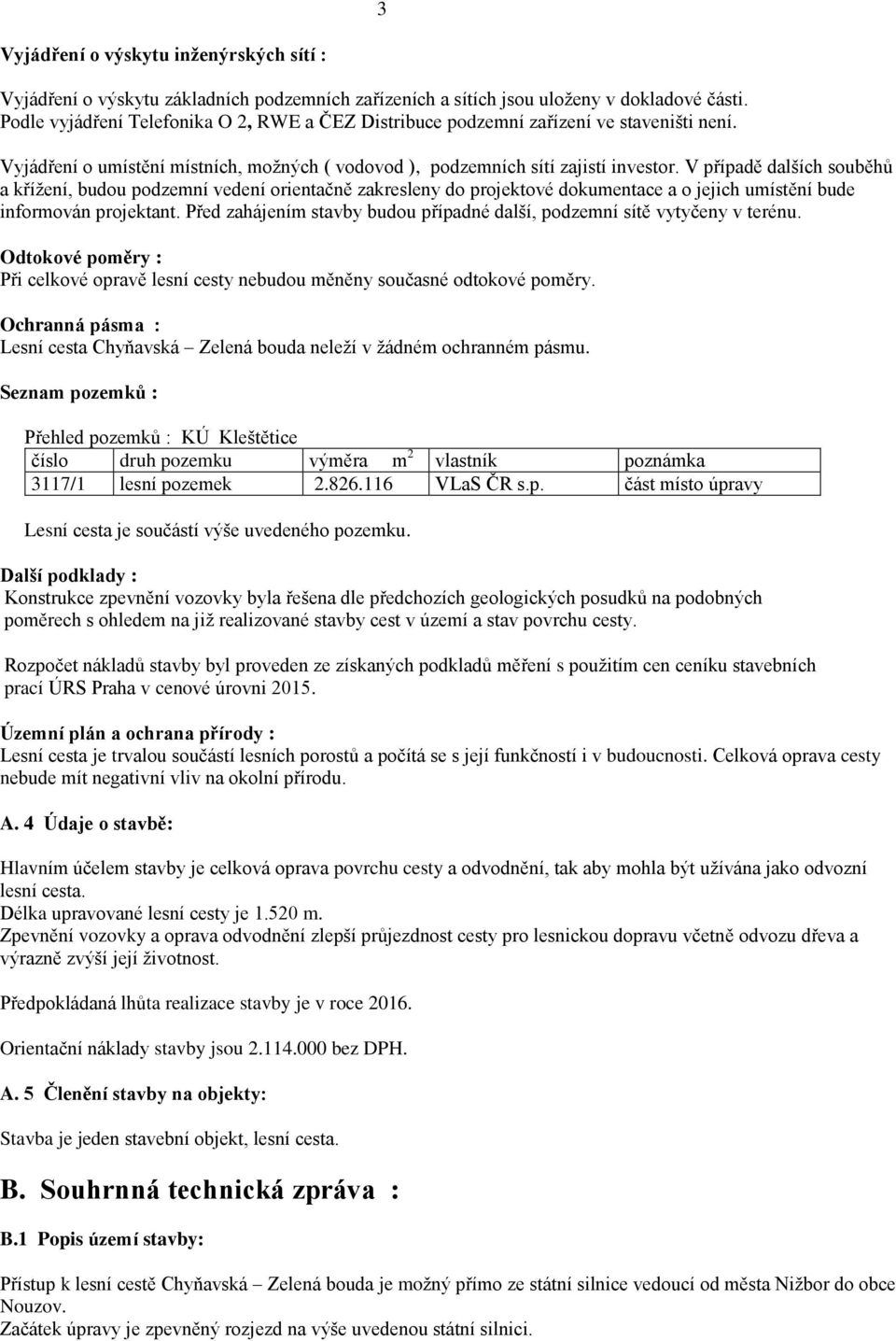 V případě dalších souběhů a křížení, budou podzemní vedení orientačně zakresleny do projektové dokumentace a o jejich umístění bude informován projektant.