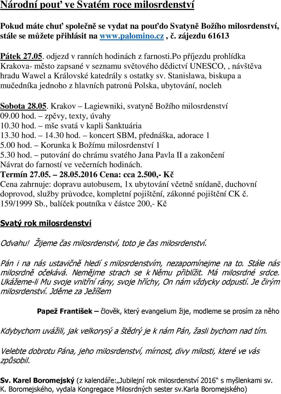 Stanislawa, biskupa a mučedníka jednoho z hlavních patronů Polska, ubytování, nocleh Sobota 28.05. Krakov Lagiewniki, svatyně Božího milosrdenství 09.00 hod. zpěvy, texty, úvahy 10.30 hod.