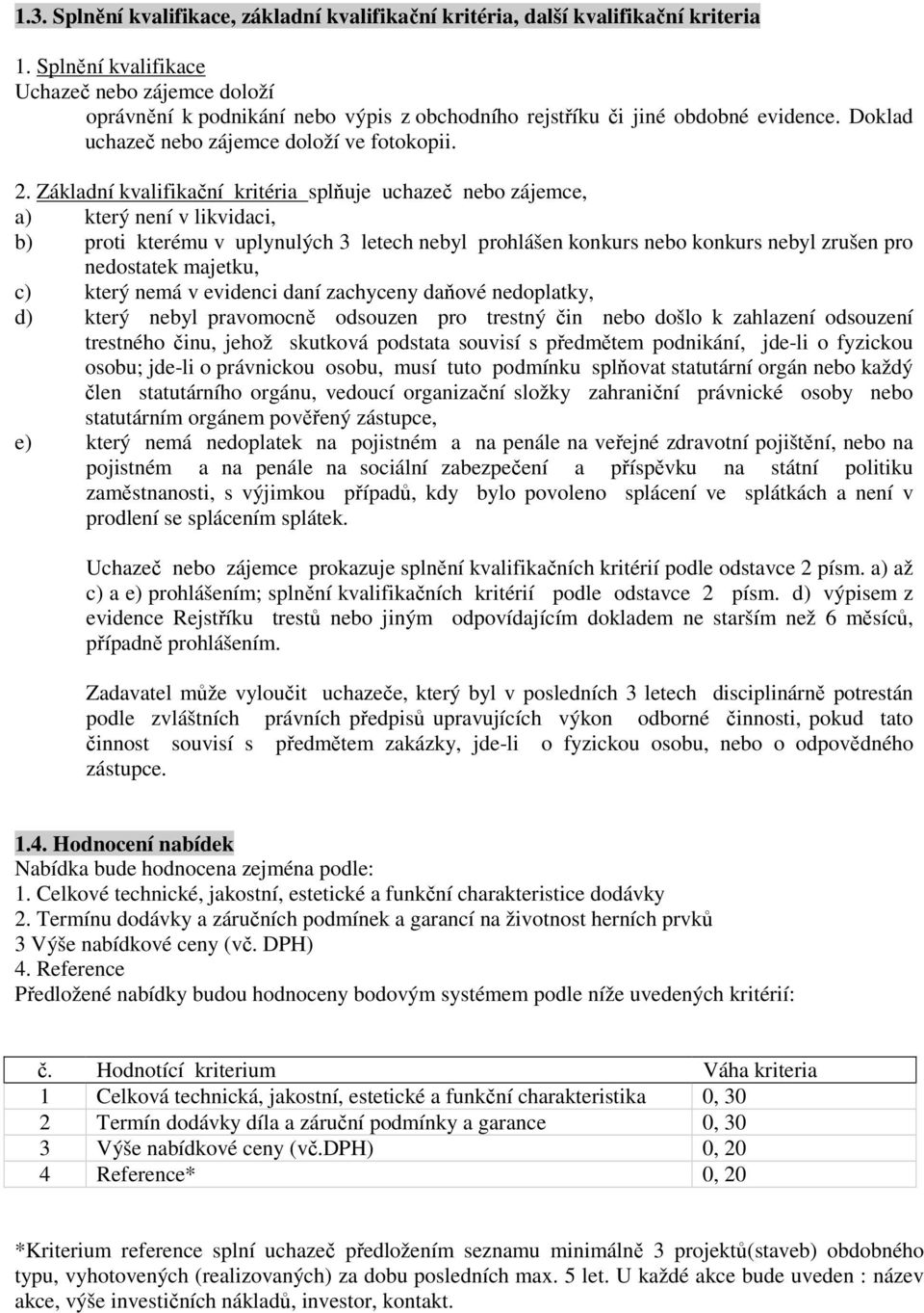 Základní kvalifikační kritéria splňuje uchazeč nebo zájemce, a) který není v likvidaci, b) proti kterému v uplynulých 3 letech nebyl prohlášen konkurs nebo konkurs nebyl zrušen pro nedostatek