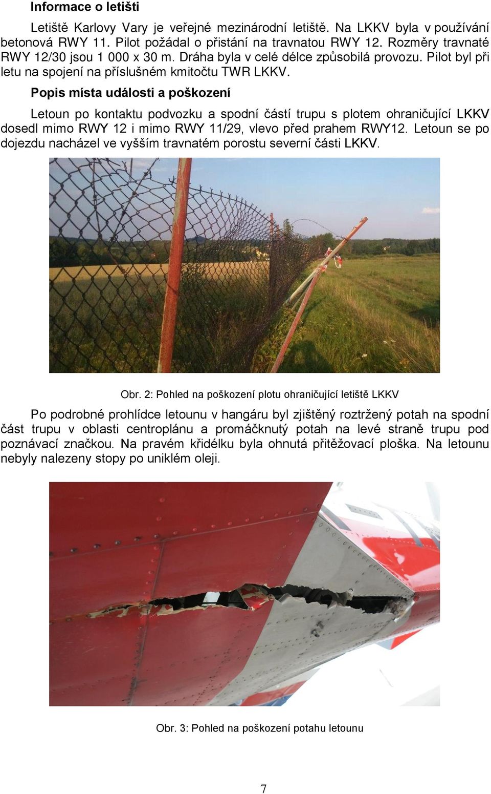 Popis místa události a poškození Letoun po kontaktu podvozku a spodní částí trupu s plotem ohraničující LKKV dosedl mimo RWY 12 i mimo RWY 11/29, vlevo před prahem RWY12.
