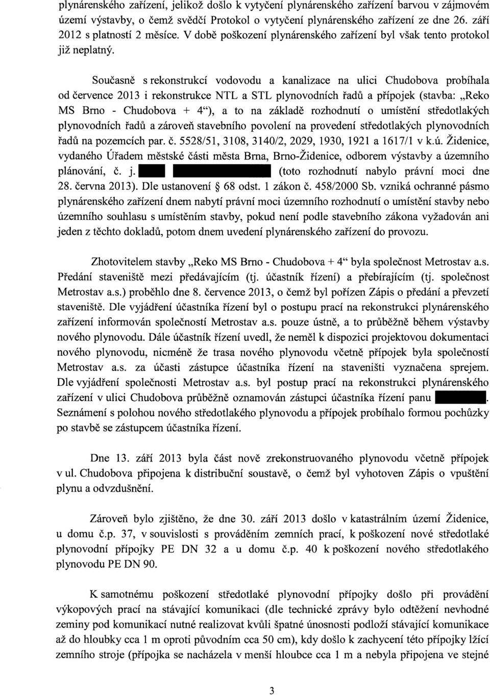 Současně s rekonstrukcí vodovodu a kanalizace na ulici Chudobova probíhala od července 2013 i rekonstrukce NTL a STL plynovodních řadů a přípojek (stavba:.