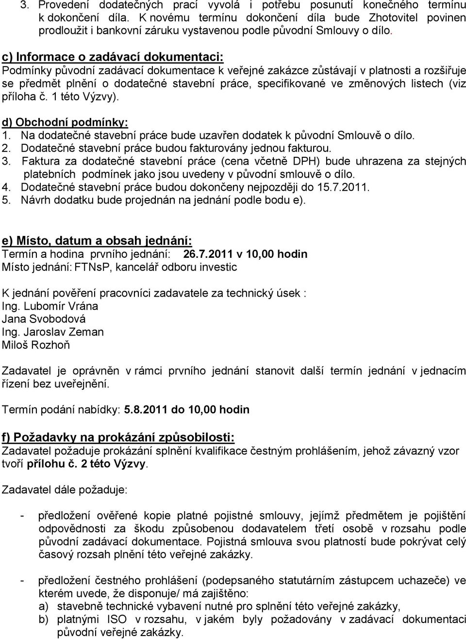 c) Informace o zadávací dokumentaci: Podmínky původní zadávací dokumentace k veřejné zakázce zůstávají v platnosti a rozšiřuje se předmět plnění o dodatečné stavební práce, specifikované ve změnových