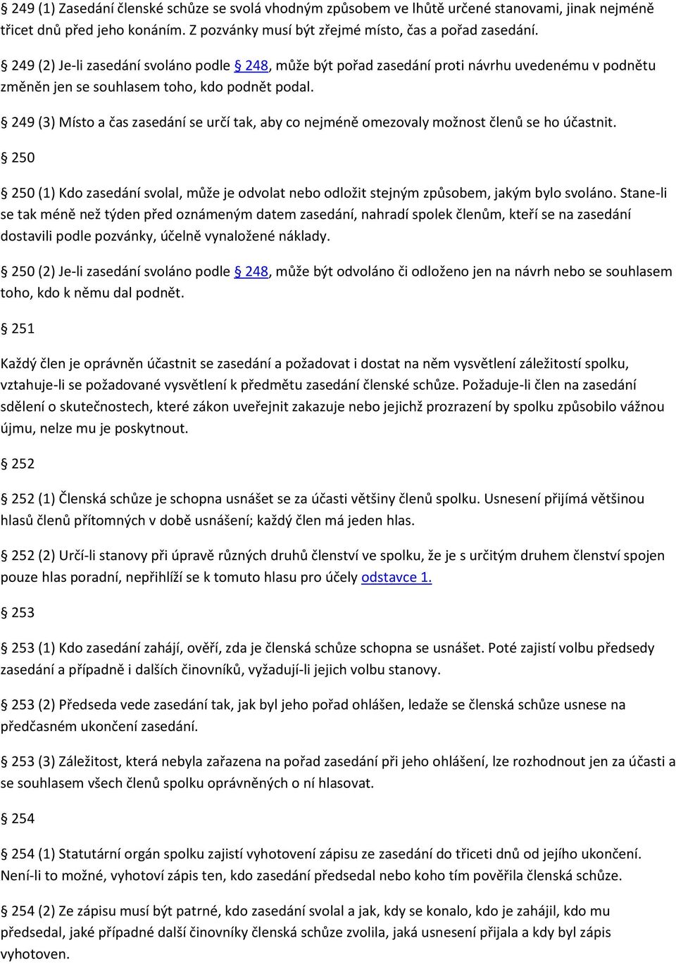 249 (3) Místo a čas zasedání se určí tak, aby co nejméně omezovaly možnost členů se ho účastnit. 250 250 (1) Kdo zasedání svolal, může je odvolat nebo odložit stejným způsobem, jakým bylo svoláno.