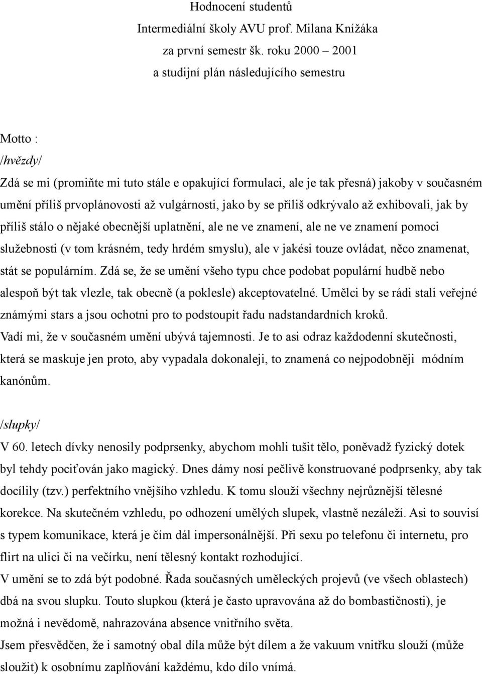 vulgárnosti, jako by se příliš odkrývalo až exhibovali, jak by příliš stálo o nějaké obecnější uplatnění, ale ne ve znamení, ale ne ve znamení pomoci služebnosti (v tom krásném, tedy hrdém smyslu),