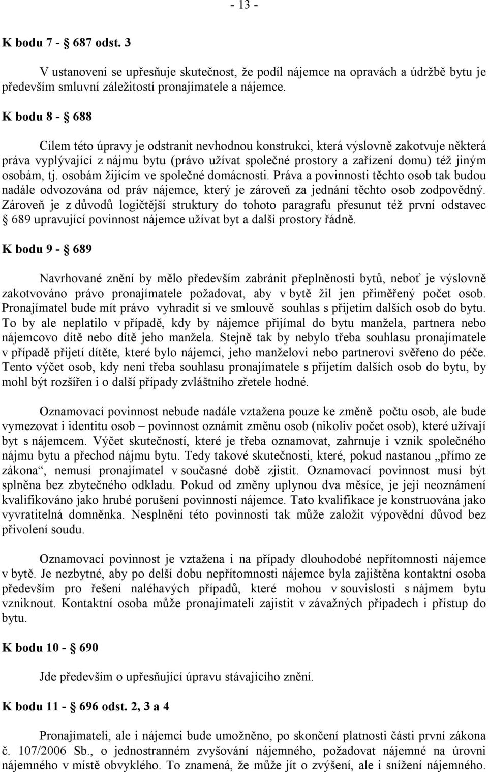 osobám žijícím ve společné domácnosti. Práva a povinnosti těchto osob tak budou nadále odvozována od práv nájemce, který je zároveň za jednání těchto osob zodpovědný.