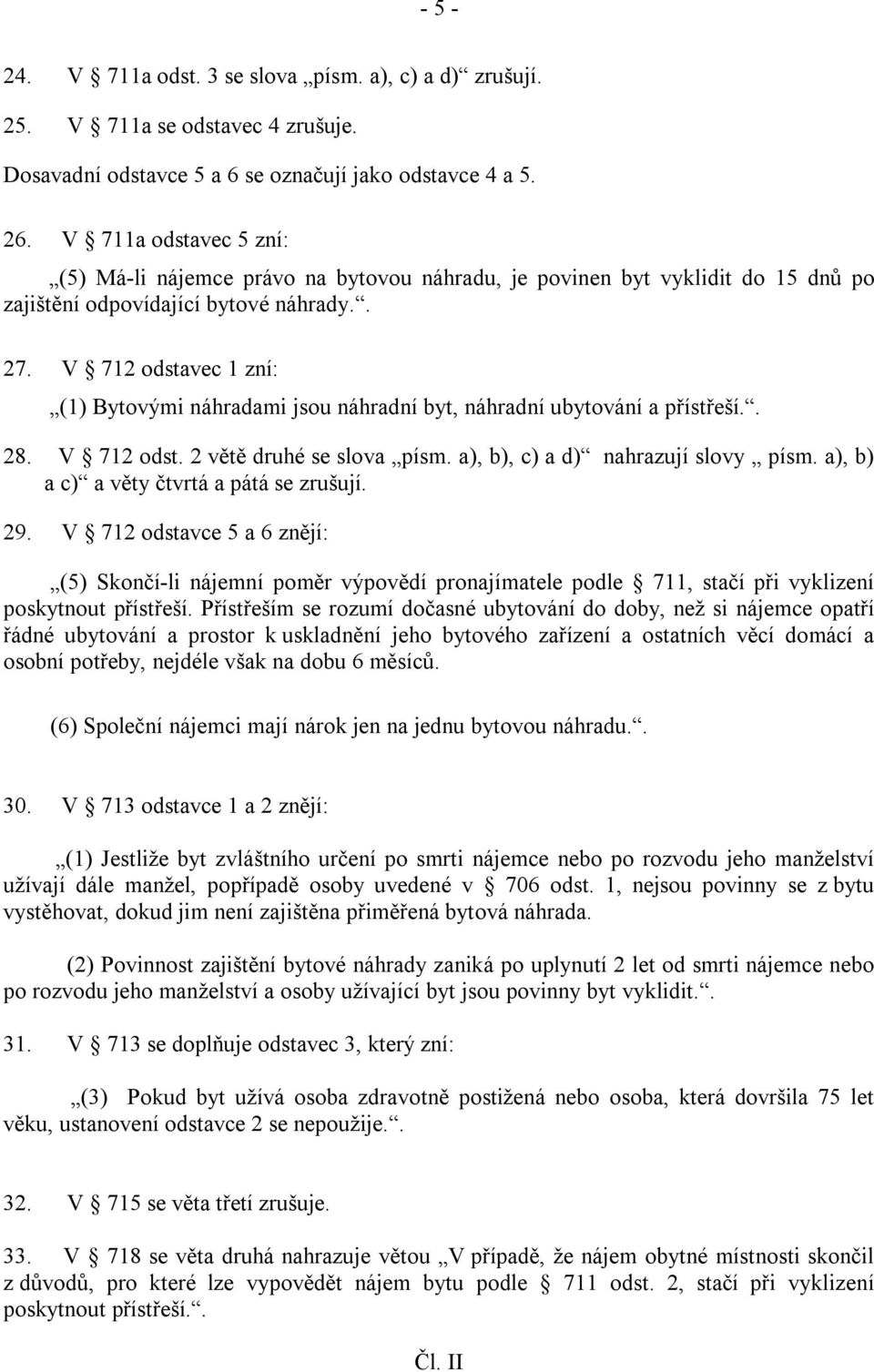 V 712 odstavec 1 zní: (1) Bytovými náhradami jsou náhradní byt, náhradní ubytování a přístřeší.. 28. V 712 odst. 2 větě druhé se slova písm. a), b), c) a d) nahrazují slovy písm.