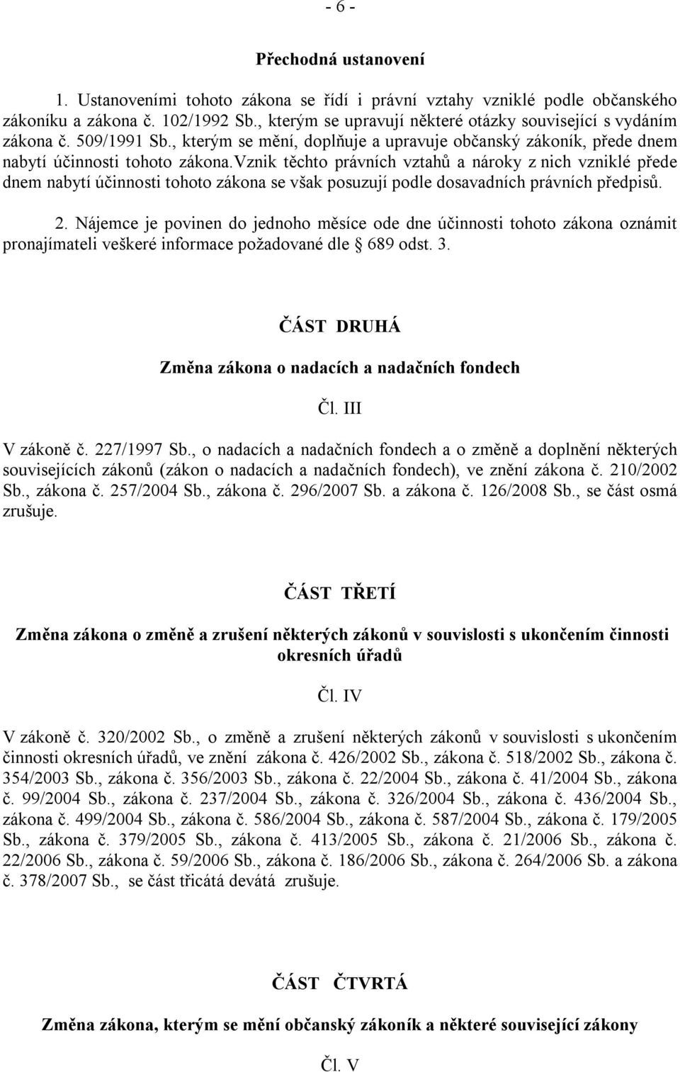 vznik těchto právních vztahů a nároky z nich vzniklé přede dnem nabytí účinnosti tohoto zákona se však posuzují podle dosavadních právních předpisů. 2.