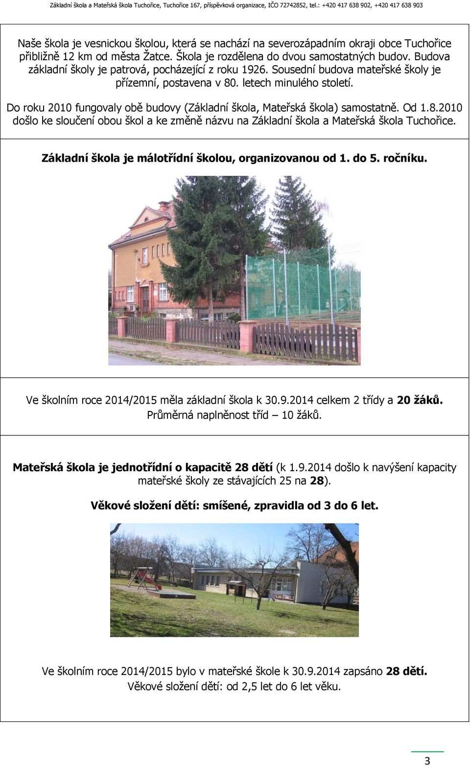Do roku 2010 fungovaly obě budovy (Základní škola, Mateřská škola) samostatně. Od 1.8.2010 došlo ke sloučení obou škol a ke změně názvu na Základní škola a Mateřská škola Tuchořice.