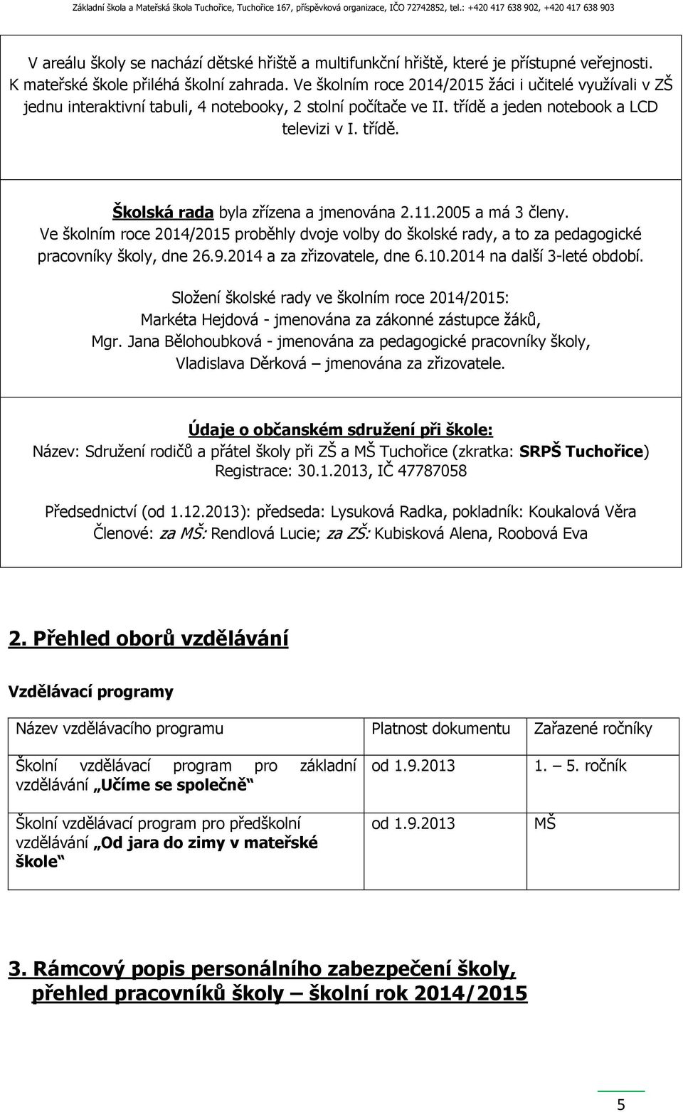 11.2005 a má 3 členy. Ve školním roce 2014/2015 proběhly dvoje volby do školské rady, a to za pedagogické pracovníky školy, dne 26.9.2014 a za zřizovatele, dne 6.10.2014 na další 3-leté období.