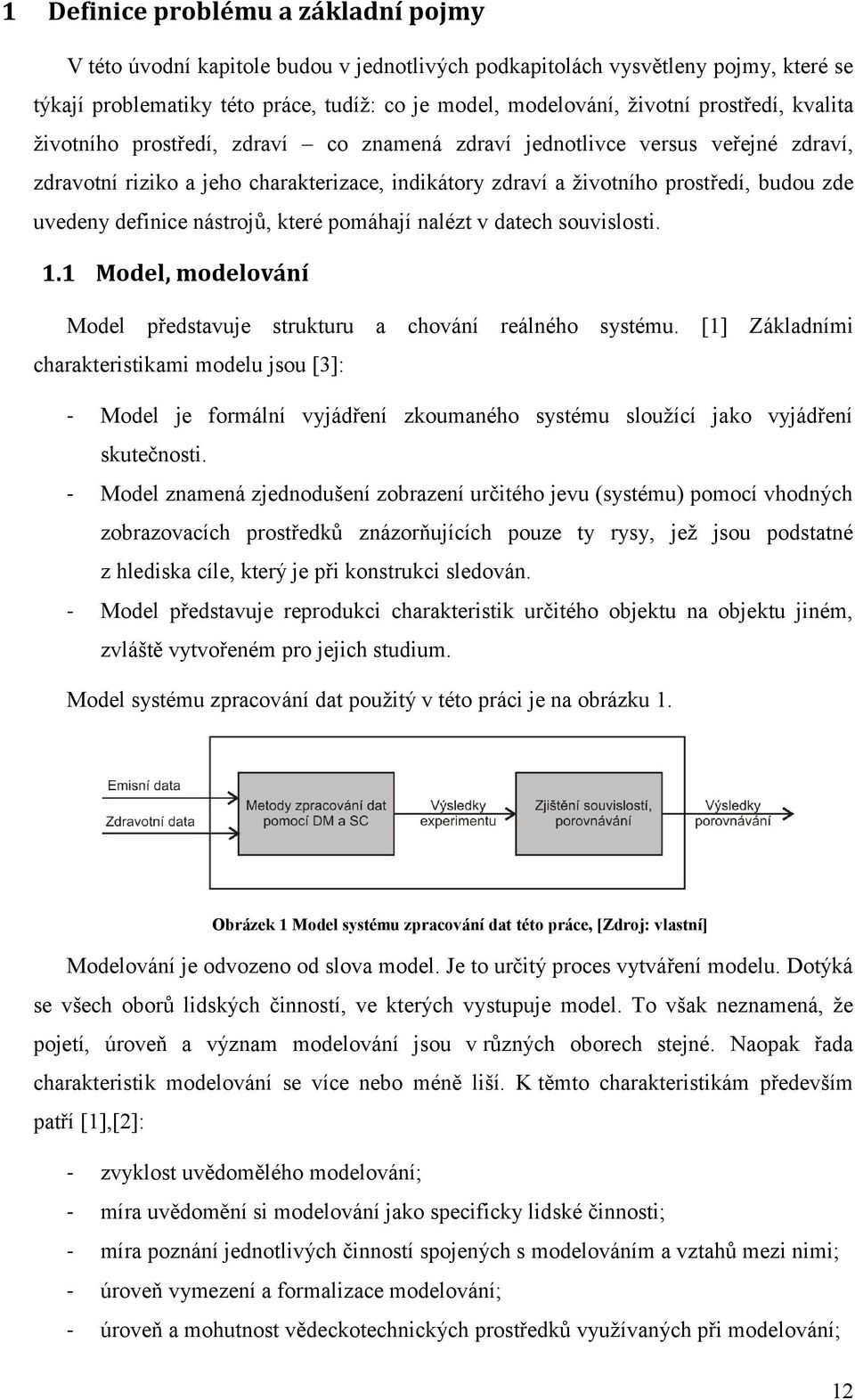 definice nástrojů, které pomáhají nalézt v datech souvislosti. 1.1 Model, modelování Model představuje strukturu a chování reálného systému.