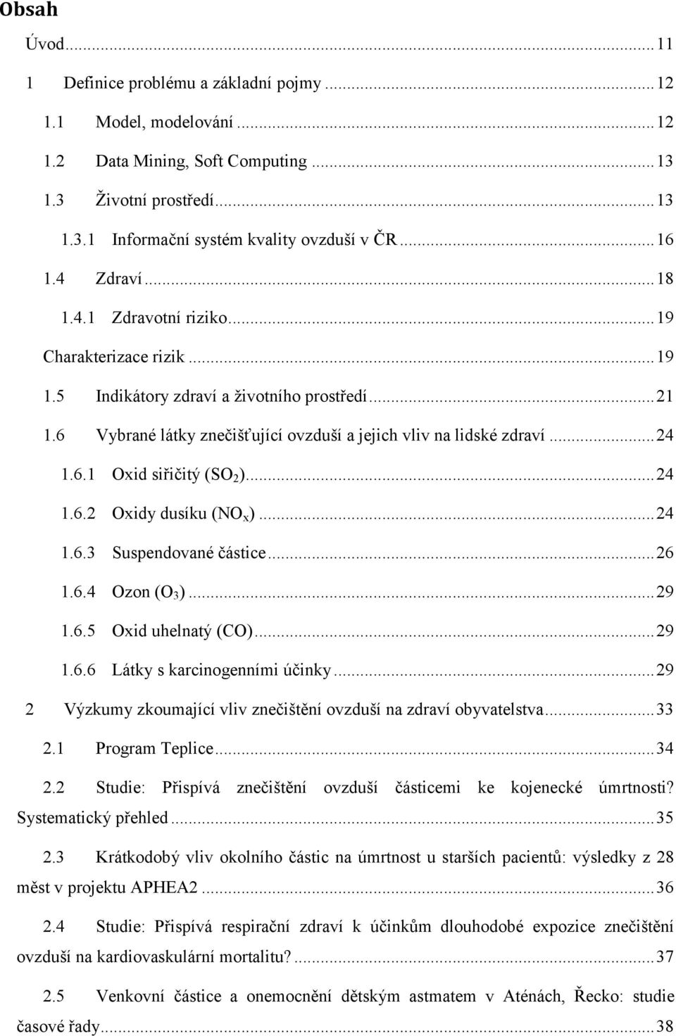 .. 24 1.6.1 Oxid siřičitý (SO 2 )... 24 1.6.2 Oxidy dusíku (NO x )... 24 1.6.3 Suspendované částice... 26 1.6.4 Ozon (O 3 )... 29 1.6.5 Oxid uhelnatý (CO)... 29 1.6.6 Látky s karcinogenními účinky.