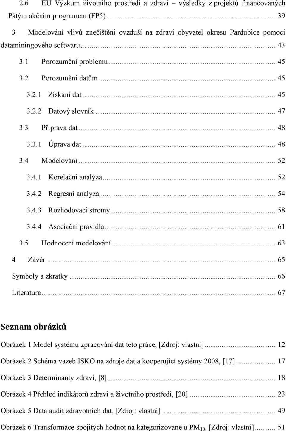 .. 47 3.3 Příprava dat... 48 3.3.1 Úprava dat... 48 3.4 Modelování... 52 3.4.1 Korelační analýza... 52 3.4.2 Regresní analýza... 54 3.4.3 Rozhodovací stromy... 58 3.4.4 Asociační pravidla... 61 3.