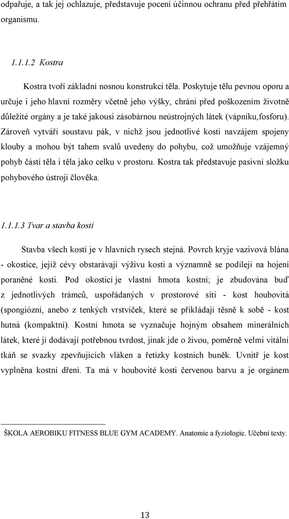 Zároveň vytváří soustavu pák, v nichž jsou jednotlivé kosti navzájem spojeny klouby a mohou být tahem svalů uvedeny do pohybu, což umožňuje vzájemný pohyb částí těla i těla jako celku v prostoru.