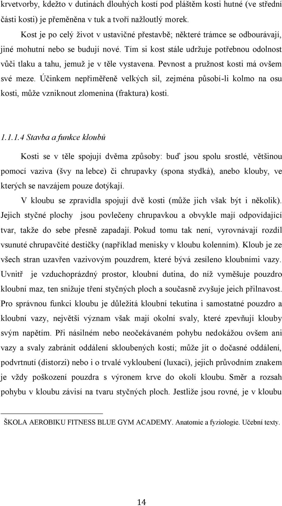 Pevnost a pružnost kosti má ovšem své meze. Účinkem nepřiměřeně velkých sil, zejména působí-li kolmo na osu kosti, může vzniknout zlomenina (fraktura) kosti. 1.