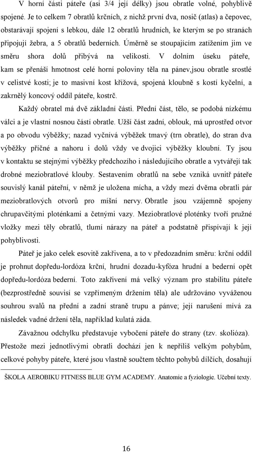 Úměrně se stoupajícím zatížením jim ve směru shora dolů přibývá na velikosti.