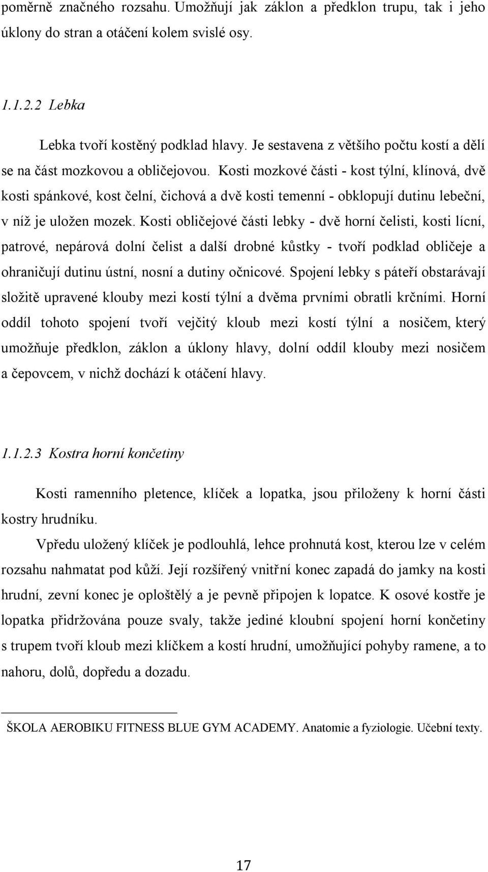 Kosti mozkové části - kost týlní, klínová, dvě kosti spánkové, kost čelní, čichová a dvě kosti temenní - obklopují dutinu lebeční, v níž je uložen mozek.