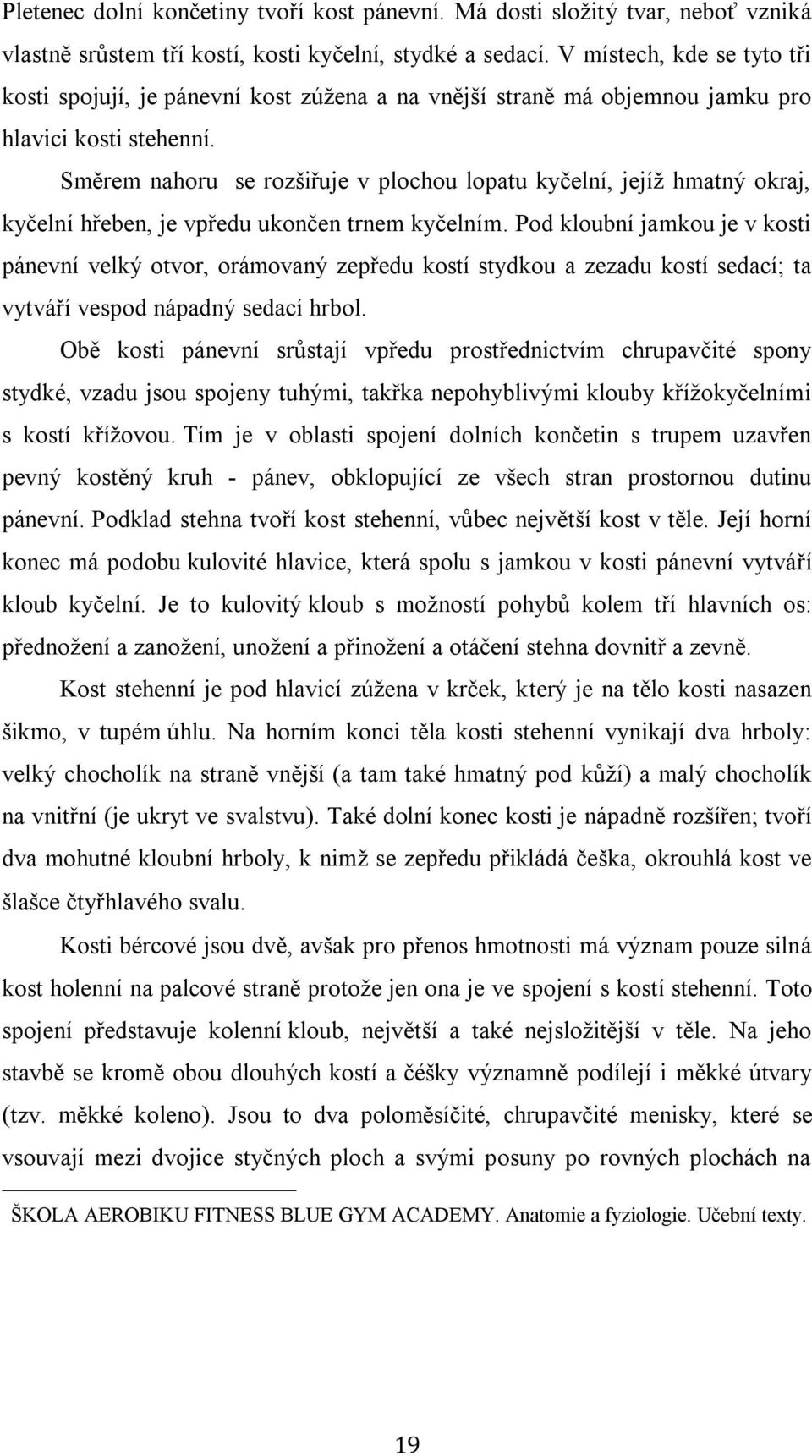 Směrem nahoru se rozšiřuje v plochou lopatu kyčelní, jejíž hmatný okraj, kyčelní hřeben, je vpředu ukončen trnem kyčelním.