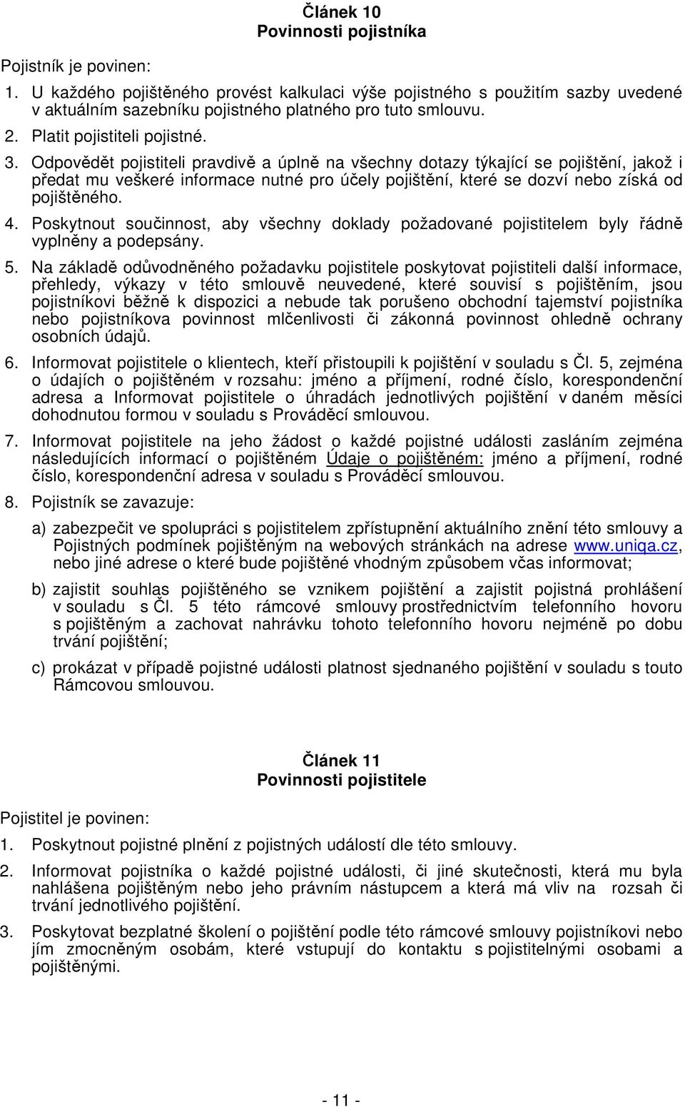 Odpovědět pojistiteli pravdivě a úplně na všechny dotazy týkající se pojištění, jakož i předat mu veškeré informace nutné pro účely pojištění, které se dozví nebo získá od pojištěného. 4.