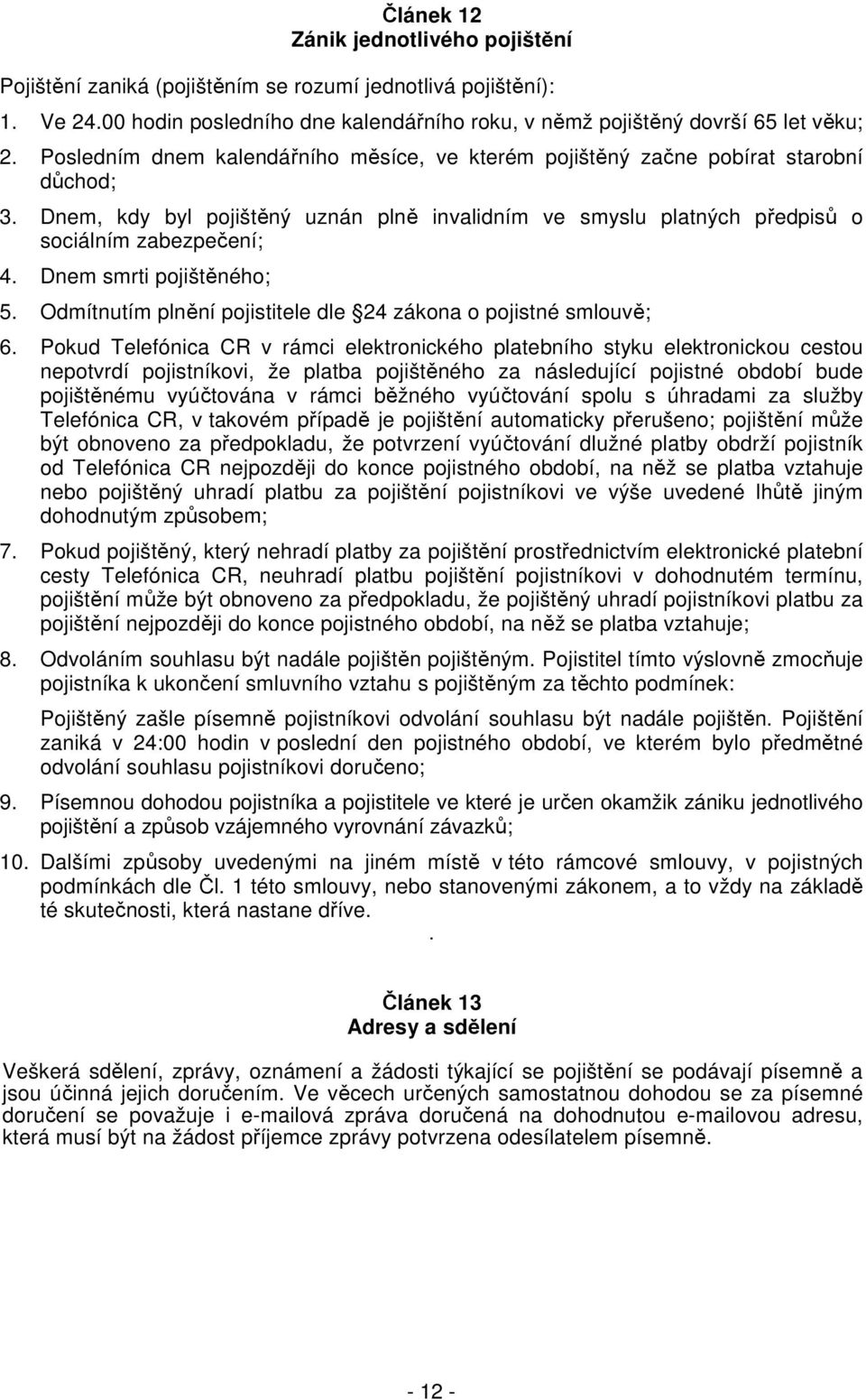 Dnem smrti pojištěného; 5. Odmítnutím plnění pojistitele dle 24 zákona o pojistné smlouvě; 6.