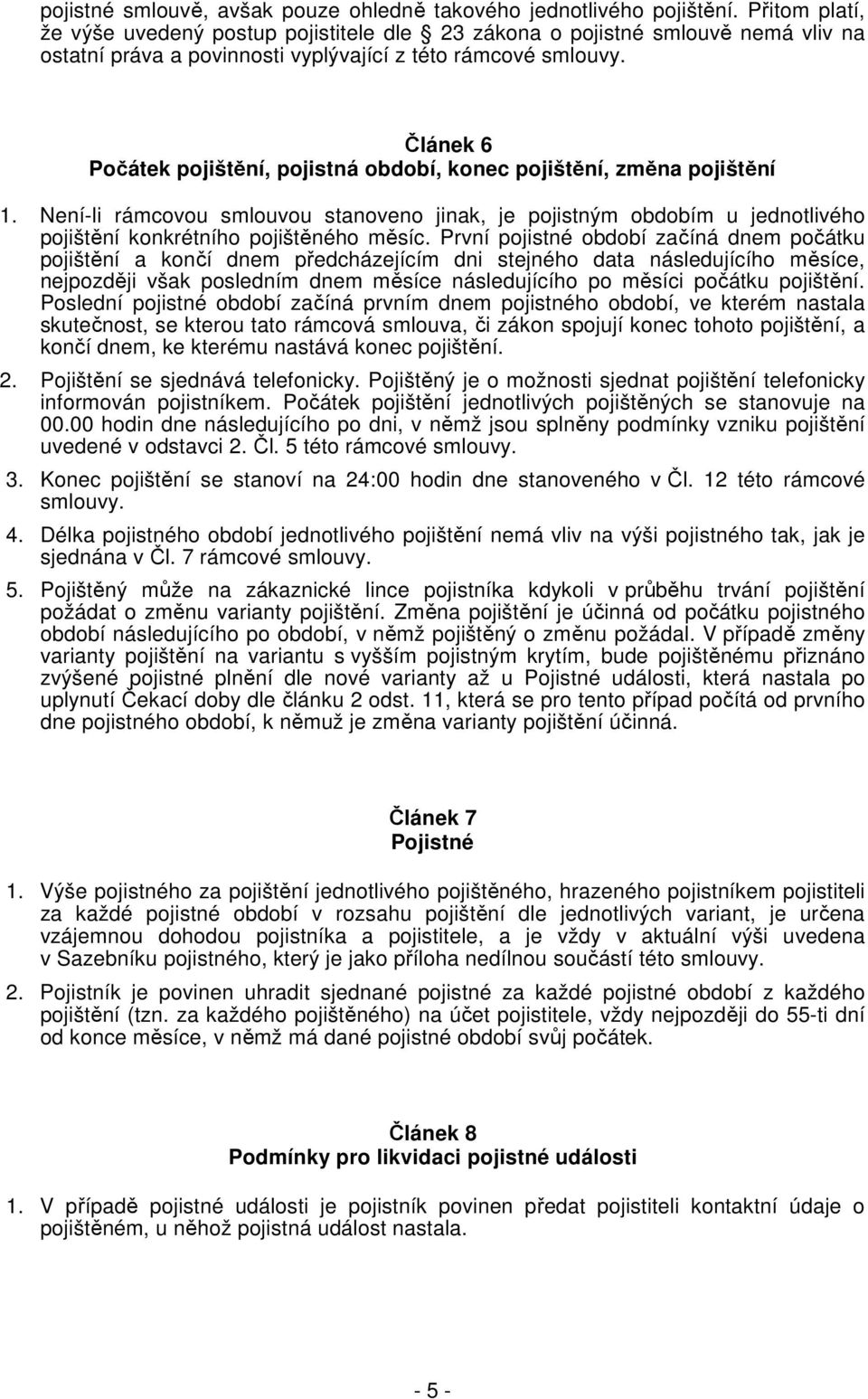 Článek 6 Počátek pojištění, pojistná období, konec pojištění, změna pojištění 1. Není-li rámcovou smlouvou stanoveno jinak, je pojistným obdobím u jednotlivého pojištění konkrétního pojištěného měsíc.