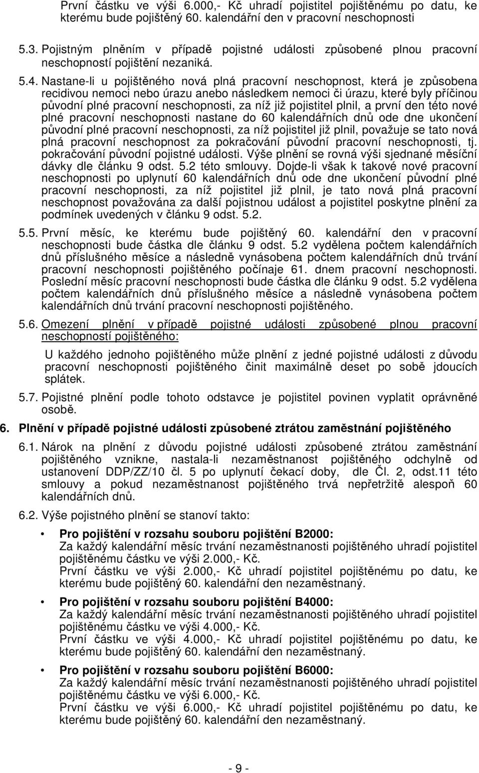 Nastane-li u pojištěného nová plná pracovní neschopnost, která je způsobena recidivou nemoci nebo úrazu anebo následkem nemoci či úrazu, které byly příčinou původní plné pracovní neschopnosti, za níž