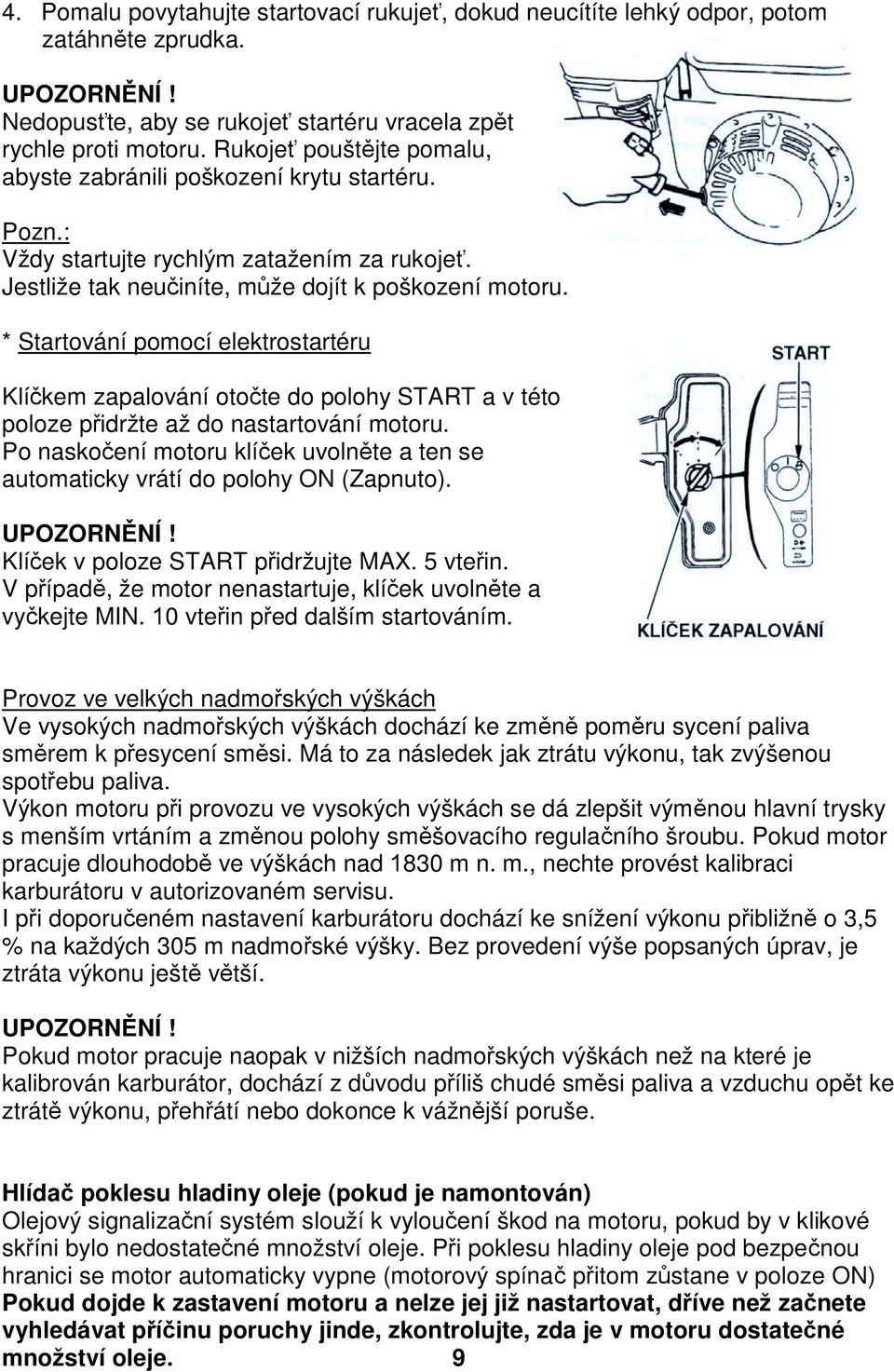 * Startování pomocí elektrostartéru Klíčkem zapalování otočte do polohy START a v této poloze přidržte až do nastartování motoru.