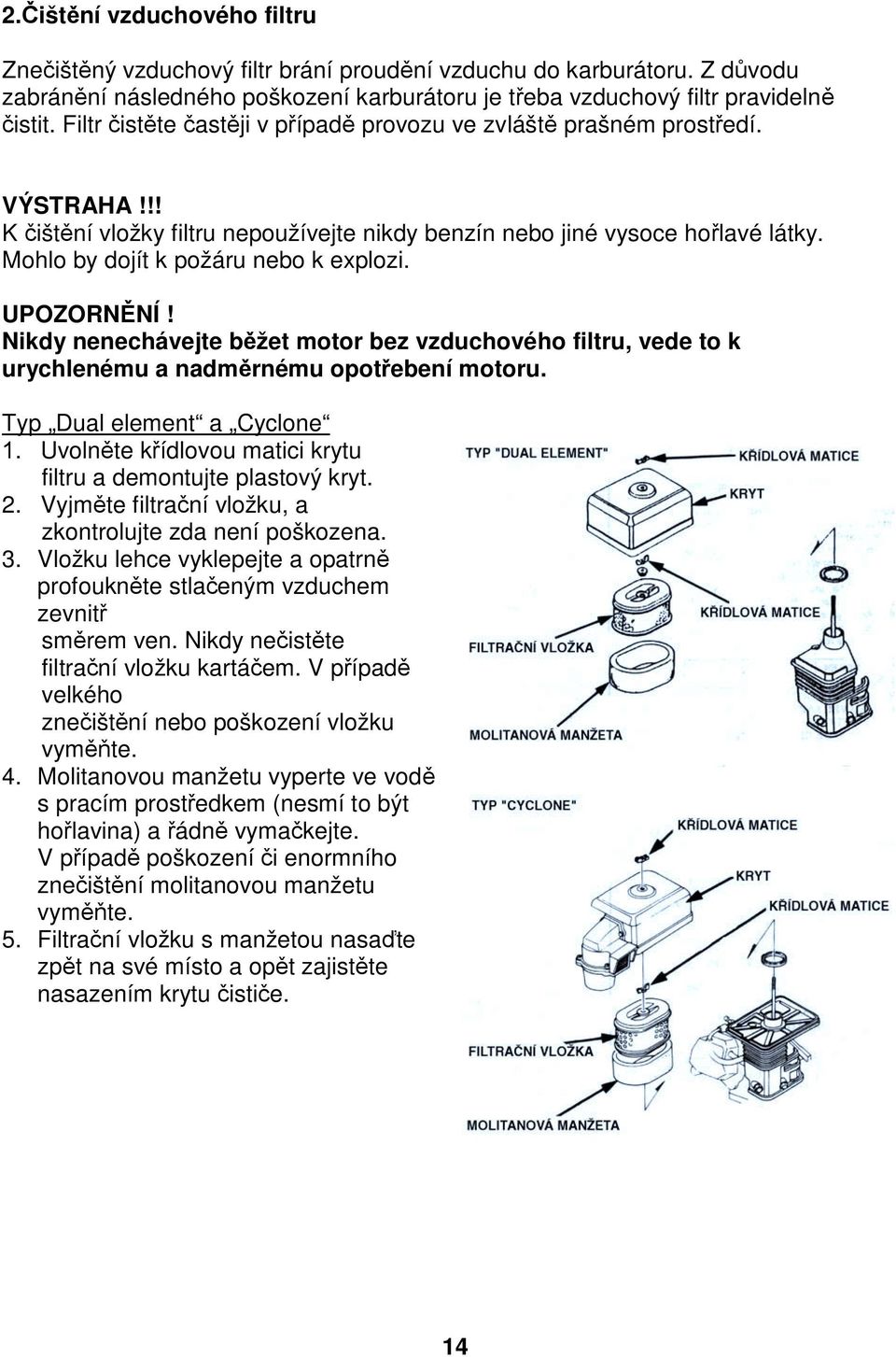 Mohlo by dojít k požáru nebo k explozi. Nikdy nenechávejte běžet motor bez vzduchového filtru, vede to k urychlenému a nadměrnému opotřebení motoru. Typ Dual element a Cyclone 1.