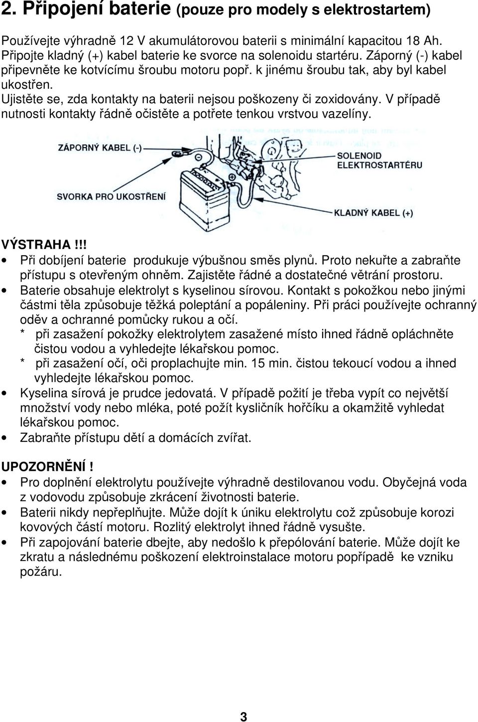 V případě nutnosti kontakty řádně očistěte a potřete tenkou vrstvou vazelíny. VÝSTRAHA!!! Při dobíjení baterie produkuje výbušnou směs plynů. Proto nekuřte a zabraňte přístupu s otevřeným ohněm.