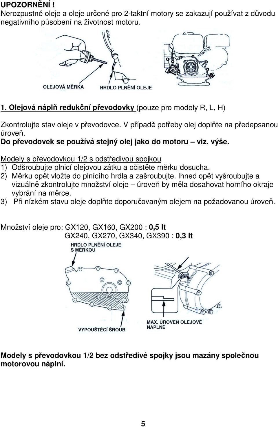 Do převodovek se používá stejný olej jako do motoru viz. výše. Modely s převodovkou 1/2 s odstředivou spojkou 1) Odšroubujte plnicí olejovou zátku a očistěte měrku dosucha.