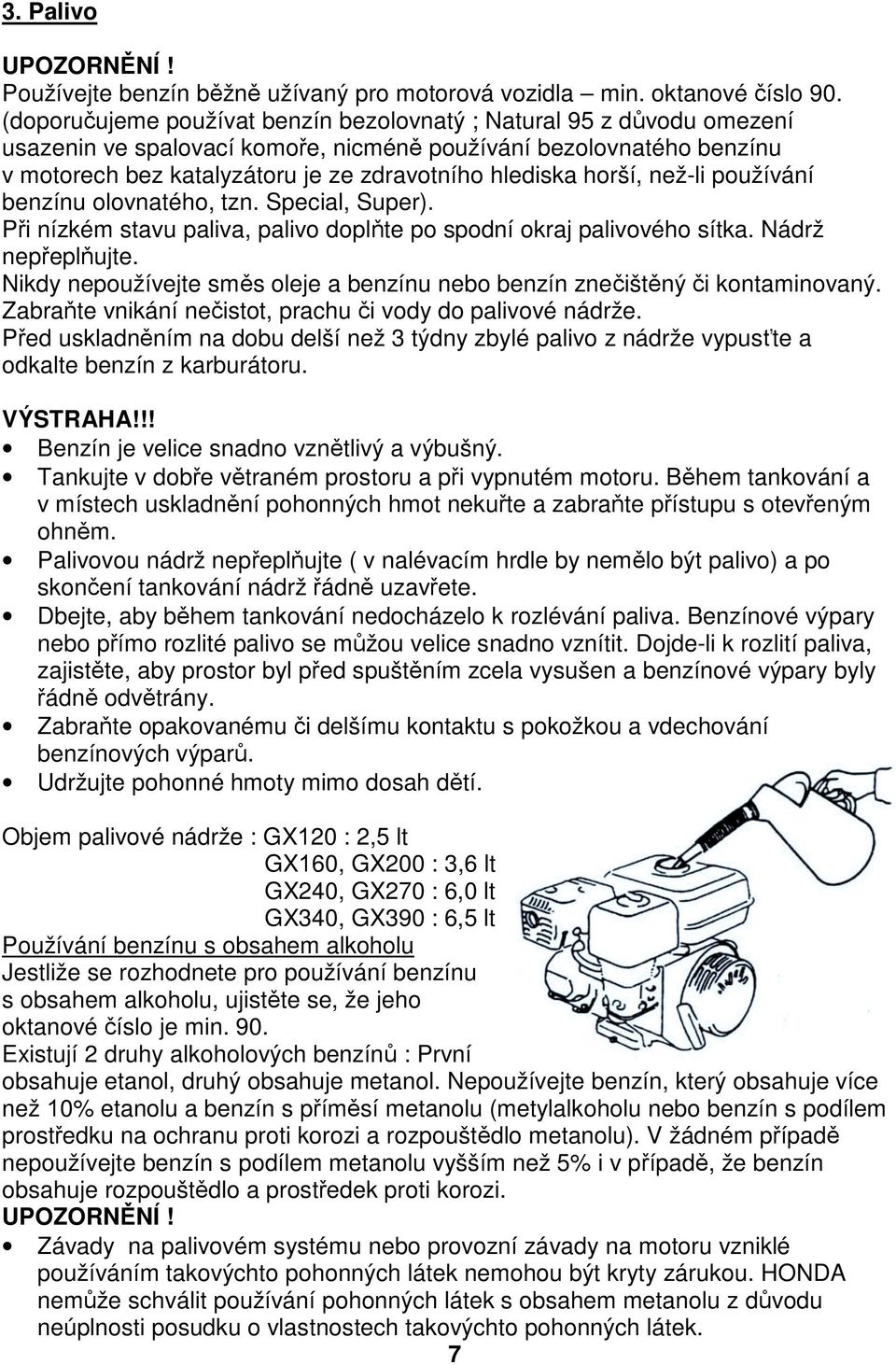 horší, než-li používání benzínu olovnatého, tzn. Special, Super). Při nízkém stavu paliva, palivo doplňte po spodní okraj palivového sítka. Nádrž nepřeplňujte.