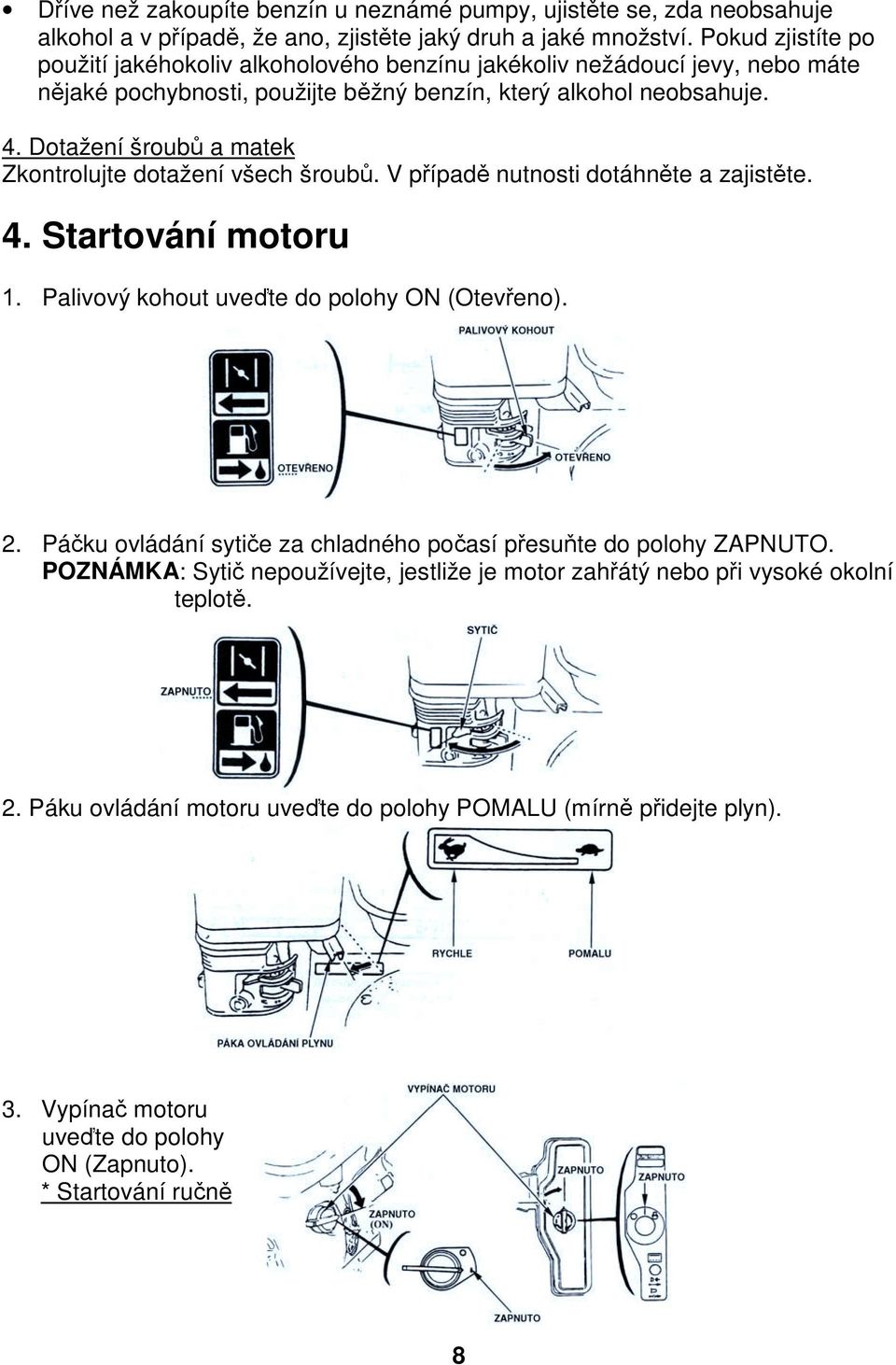 Dotažení šroubů a matek Zkontrolujte dotažení všech šroubů. V případě nutnosti dotáhněte a zajistěte. 4. Startování motoru 1. Palivový kohout uveďte do polohy ON (Otevřeno). 2.