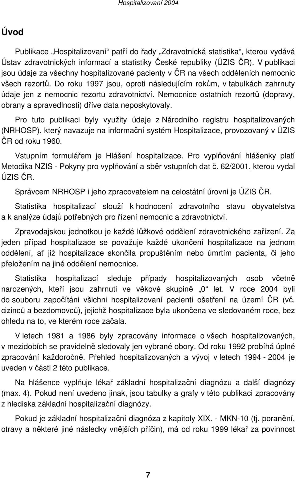 Do roku 1997 jsou, oproti následujícím rokům, v tabulkách zahrnuty údaje jen z nemocnic rezortu zdravotnictví. Nemocnice ostatních rezortů (dopravy, obrany a spravedlnosti) dříve data neposkytovaly.