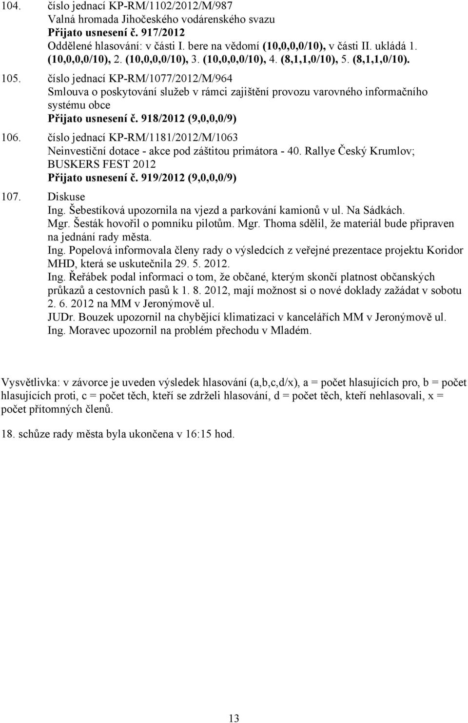 číslo jednací KP-RM/1077/2012/M/964 Smlouva o poskytování služeb v rámci zajištění provozu varovného informačního systému obce Přijato usnesení č. 918/2012 (9,0,0,0/9) 106.