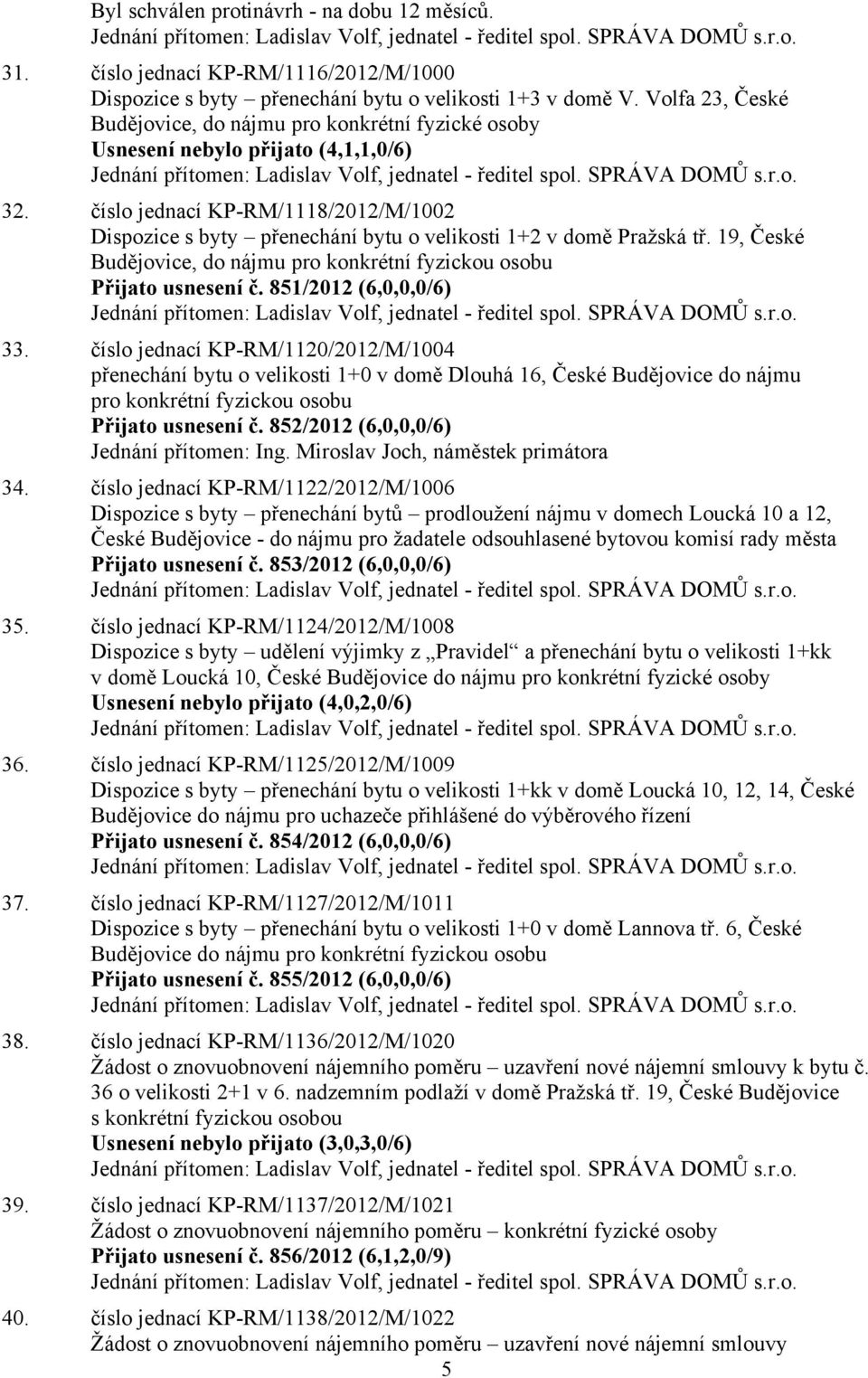 Volfa 23, České Budějovice, do nájmu pro konkrétní fyzické osoby Usnesení nebylo přijato (4,1,1,0/6) Jednání přítomen: Ladislav Volf, jednatel - ředitel spol. SPRÁVA DOMŮ s.r.o. 32.