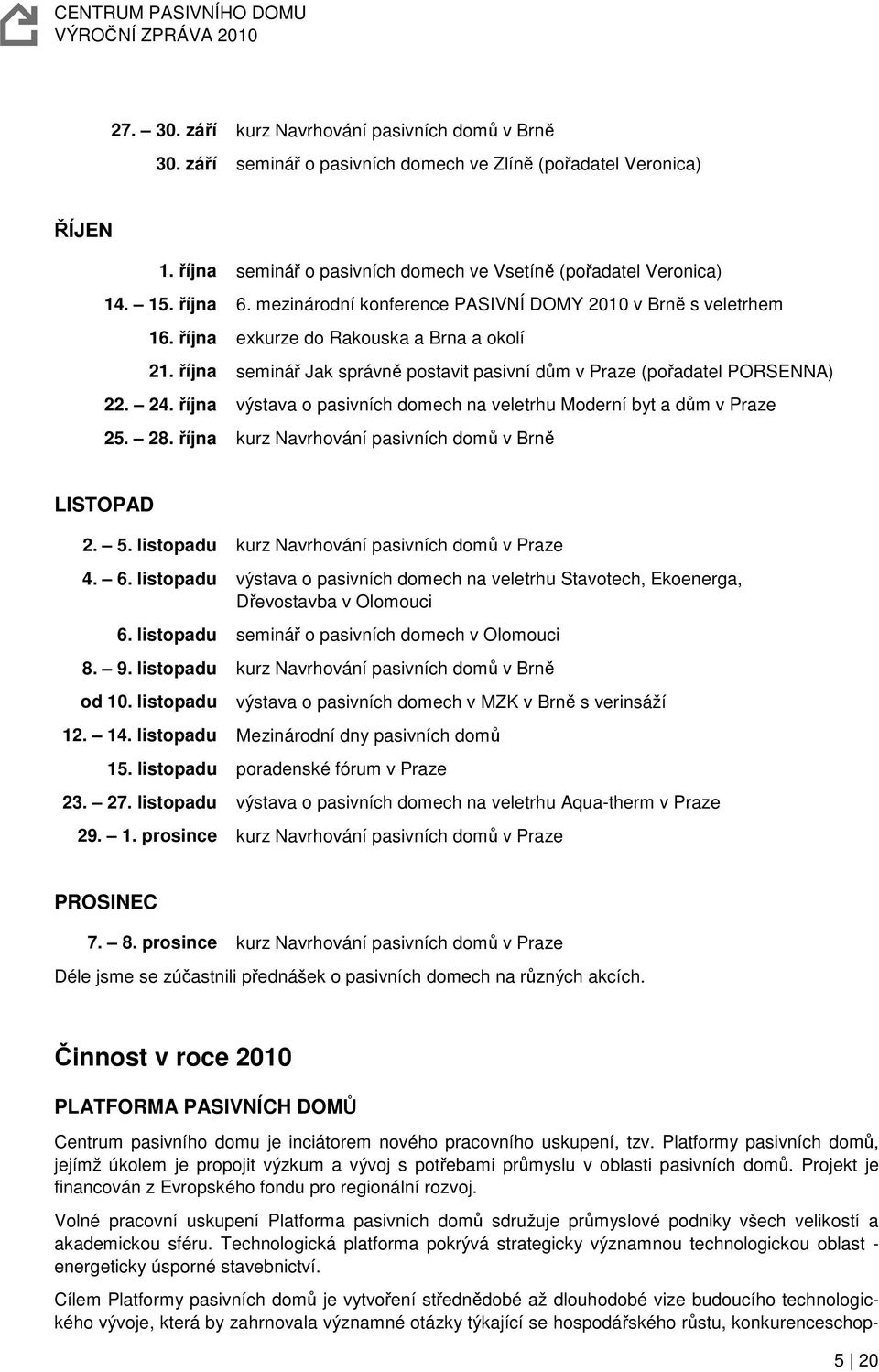 24. října výstava o pasivních domech na veletrhu Moderní byt a dům v Praze 25. 28. října kurz Navrhování pasivních domů v Brně LISTOPAD 2. 5. listopadu kurz Navrhování pasivních domů v Praze 4. 6.