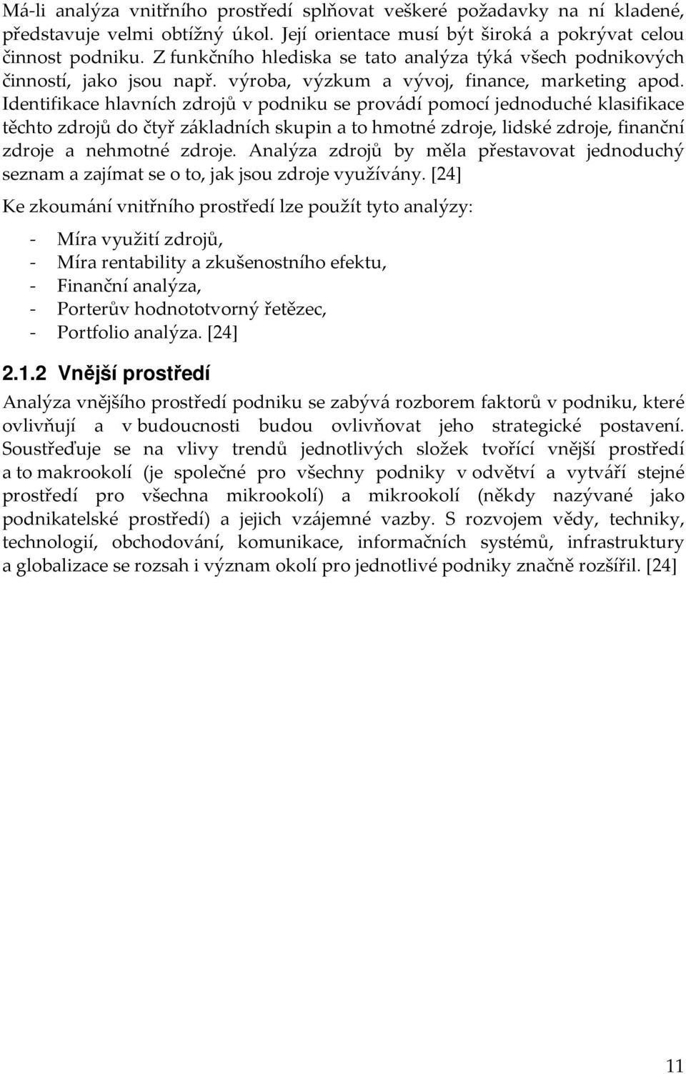 Identifikace hlavních zdrojů v podniku se provádí pomocí jednoduché klasifikace těchto zdrojů do čtyř základních skupin a to hmotné zdroje, lidské zdroje, finanční zdroje a nehmotné zdroje.
