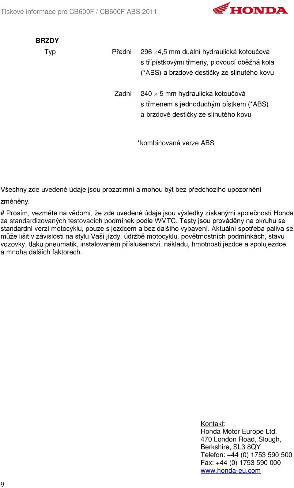 # Prosím, vezměte na vědomí, že zde uvedené údaje jsou výsledky získanými společností Honda za standardizovaných testovacích podmínek podle WMTC.