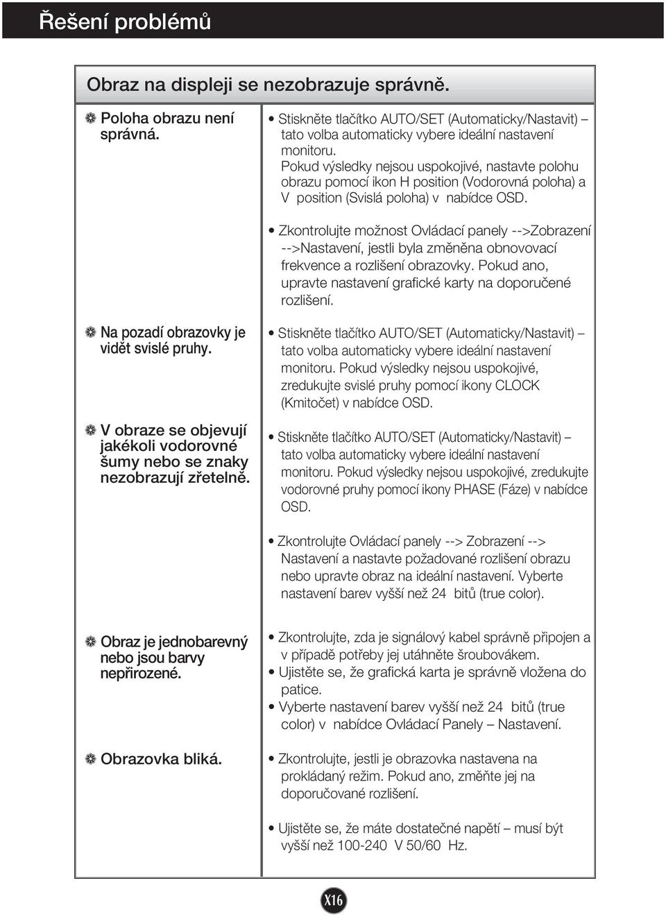 Zkontrolujte moïnost Ovládací panely -->Zobrazení -->Nastavení, jestli byla zmûnûna obnovovací frekvence a rozli ení obrazovky. Pokud ano, upravte nastavení grafické karty na doporuãené rozli ení.