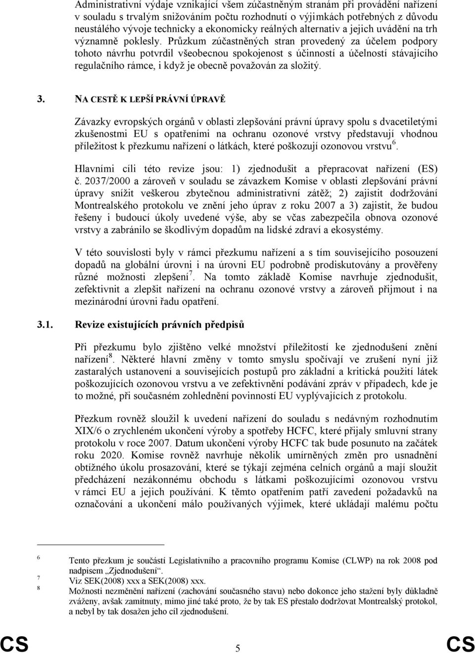 Průzkum zúčastněných stran provedený za účelem podpory tohoto návrhu potvrdil všeobecnou spokojenost s účinností a účelností stávajícího regulačního rámce, i když je obecně považován za složitý. 3.