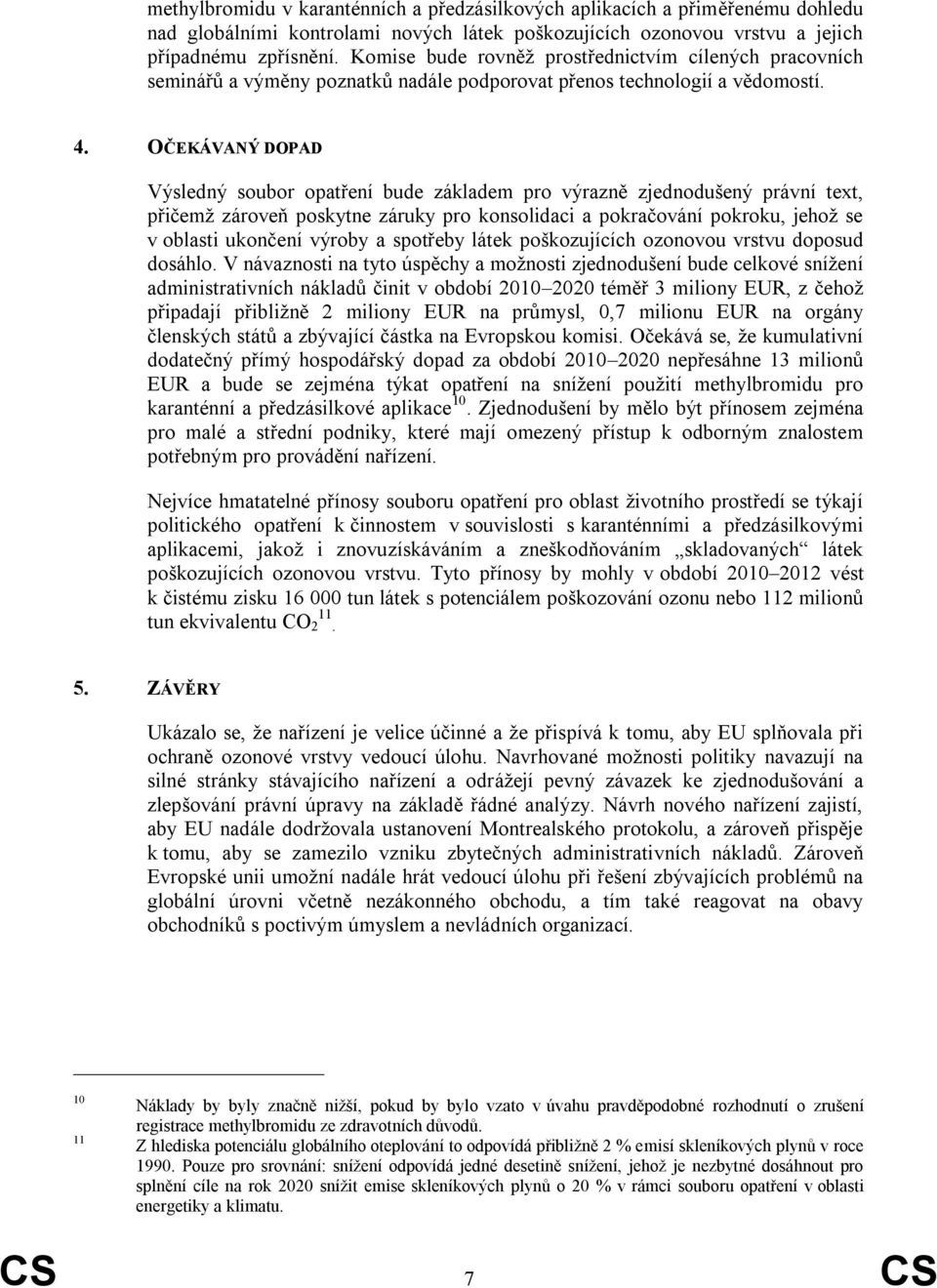 OČEKÁVANÝ DOPAD Výsledný soubor opatření bude základem pro výrazně zjednodušený právní text, přičemž zároveň poskytne záruky pro konsolidaci a pokračování pokroku, jehož se v oblasti ukončení výroby